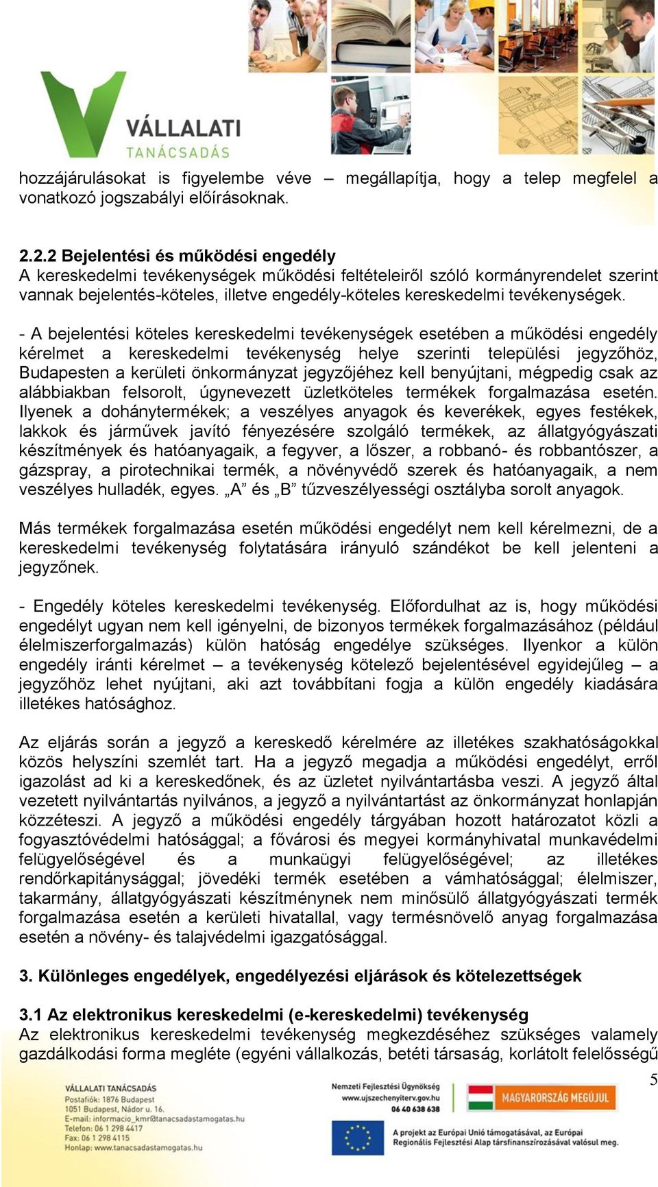 - A bejelentési köteles kereskedelmi tevékenységek esetében a működési engedély kérelmet a kereskedelmi tevékenység helye szerinti települési jegyzőhöz, Budapesten a kerületi önkormányzat jegyzőjéhez