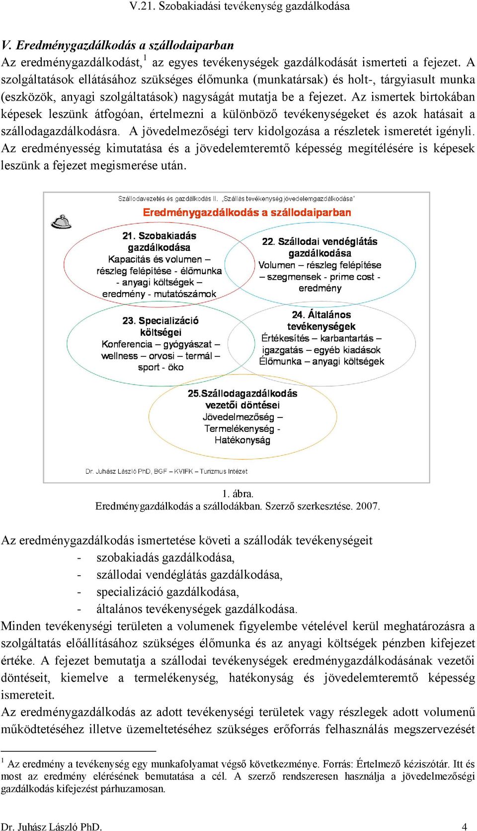 Az ismertek birtokában képesek leszünk átfogóan, értelmezni a különböző tevékenységeket és azok hatásait a szállodagazdálkodásra. A jövedelmezőségi terv kidolgozása a részletek ismeretét igényli.