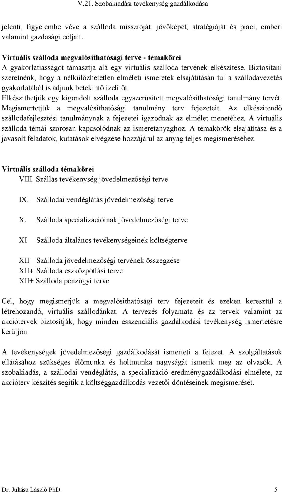 Biztosítani szeretnénk, hogy a nélkülözhetetlen elméleti ismeretek elsajátításán túl a szállodavezetés gyakorlatából is adjunk betekintő ízelítőt.