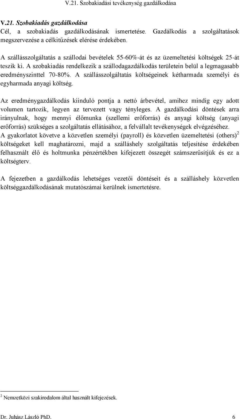 A szobakiadás rendelkezik a szállodagazdálkodás területein belül a legmagasabb eredményszinttel 70-80%. A szállásszolgáltatás költségeinek kétharmada személyi és egyharmada anyagi költség.