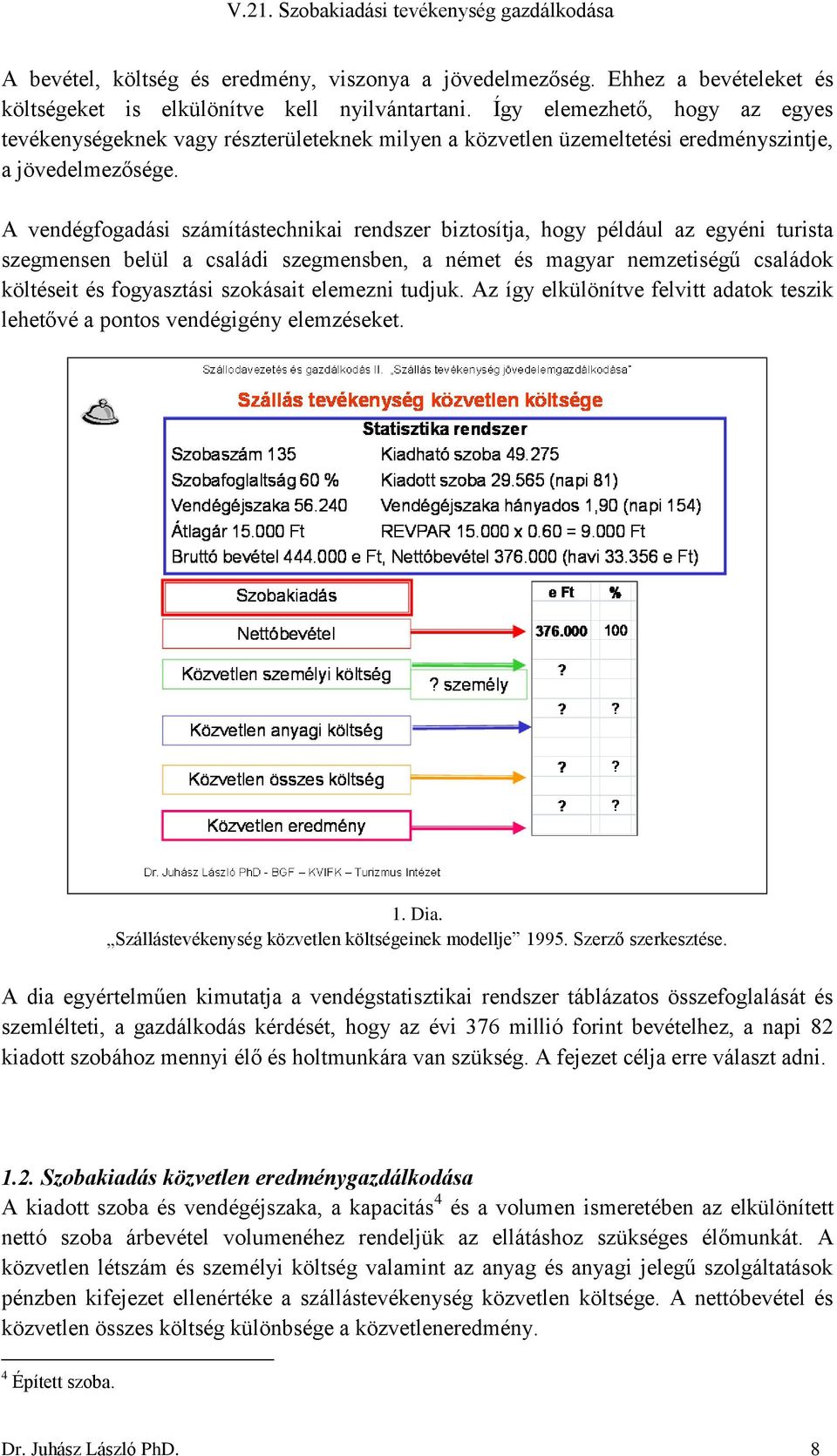 A vendégfogadási számítástechnikai rendszer biztosítja, hogy például az egyéni turista szegmensen belül a családi szegmensben, a német és magyar nemzetiségű családok költéseit és fogyasztási