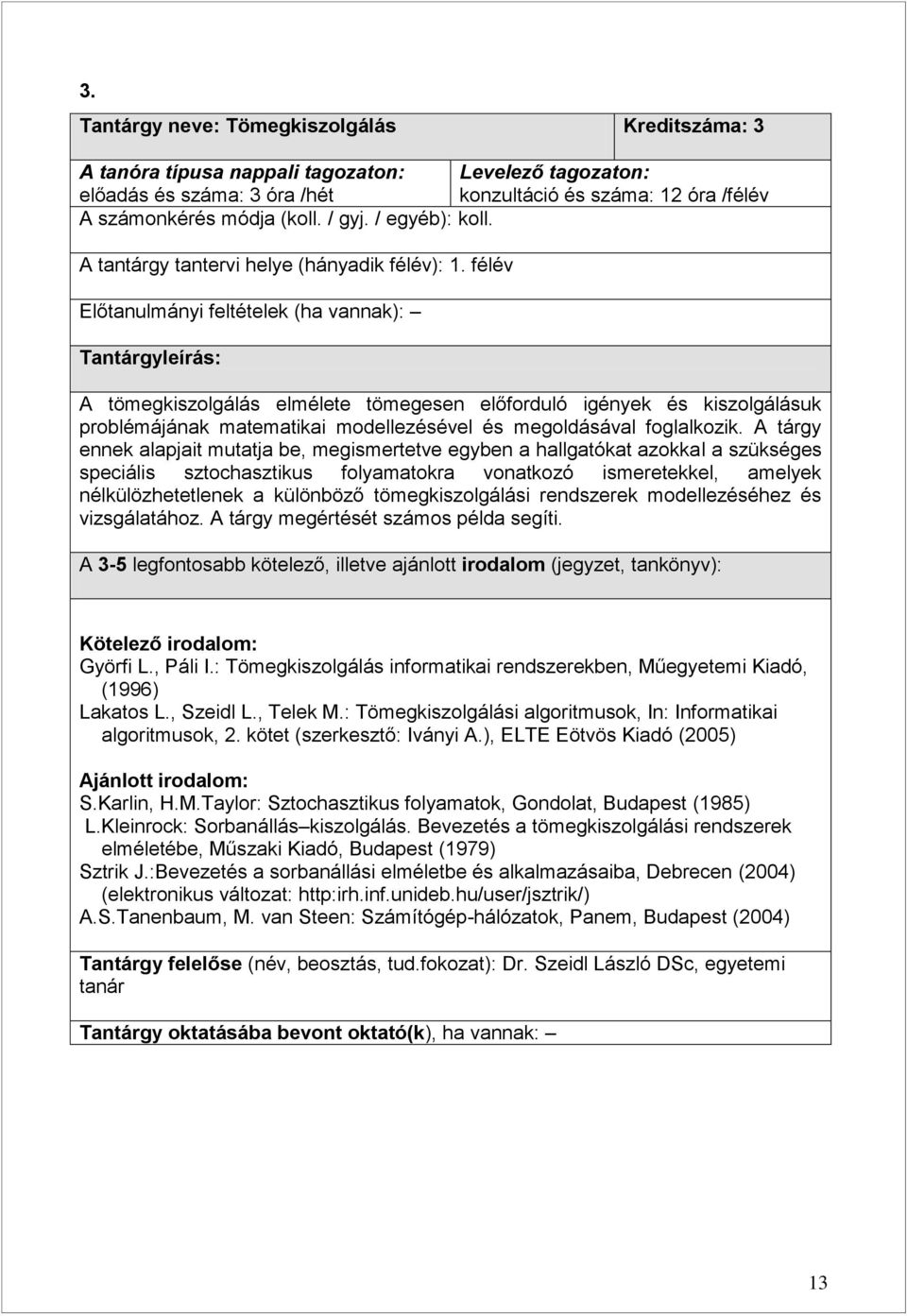 félév Előtanulmányi feltételek (ha vannak): Tantárgyleírás: A tömegkiszolgálás elmélete tömegesen előforduló igények és kiszolgálásuk problémájának matematikai modellezésével és megoldásával