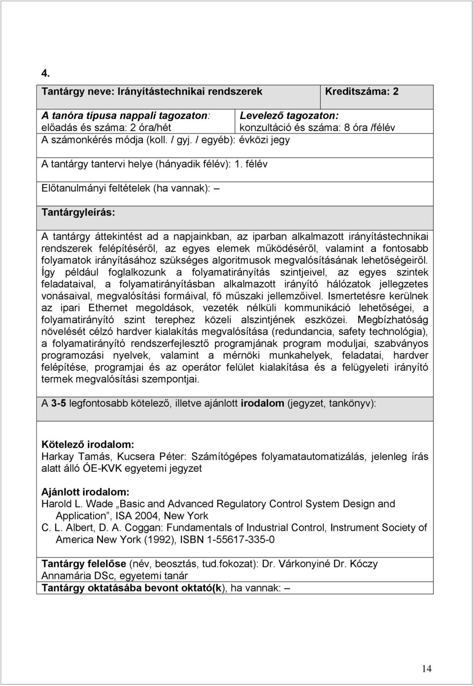 félév Előtanulmányi feltételek (ha vannak): Tantárgyleírás: A tantárgy áttekintést ad a napjainkban, az iparban alkalmazott irányítástechnikai rendszerek felépítéséről, az egyes elemek működéséről,