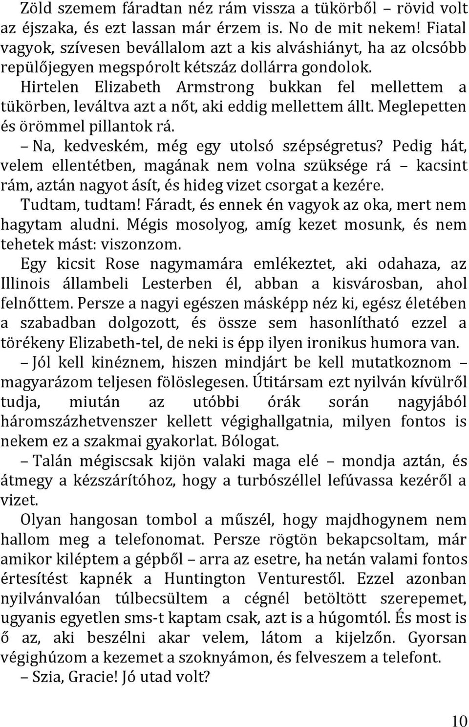 Hirtelen Elizabeth Armstrong bukkan fel mellettem a tükörben, leváltva azt a nőt, aki eddig mellettem állt. Meglepetten és örömmel pillantok rá. Na, kedveském, még egy utolsó szépségretus?