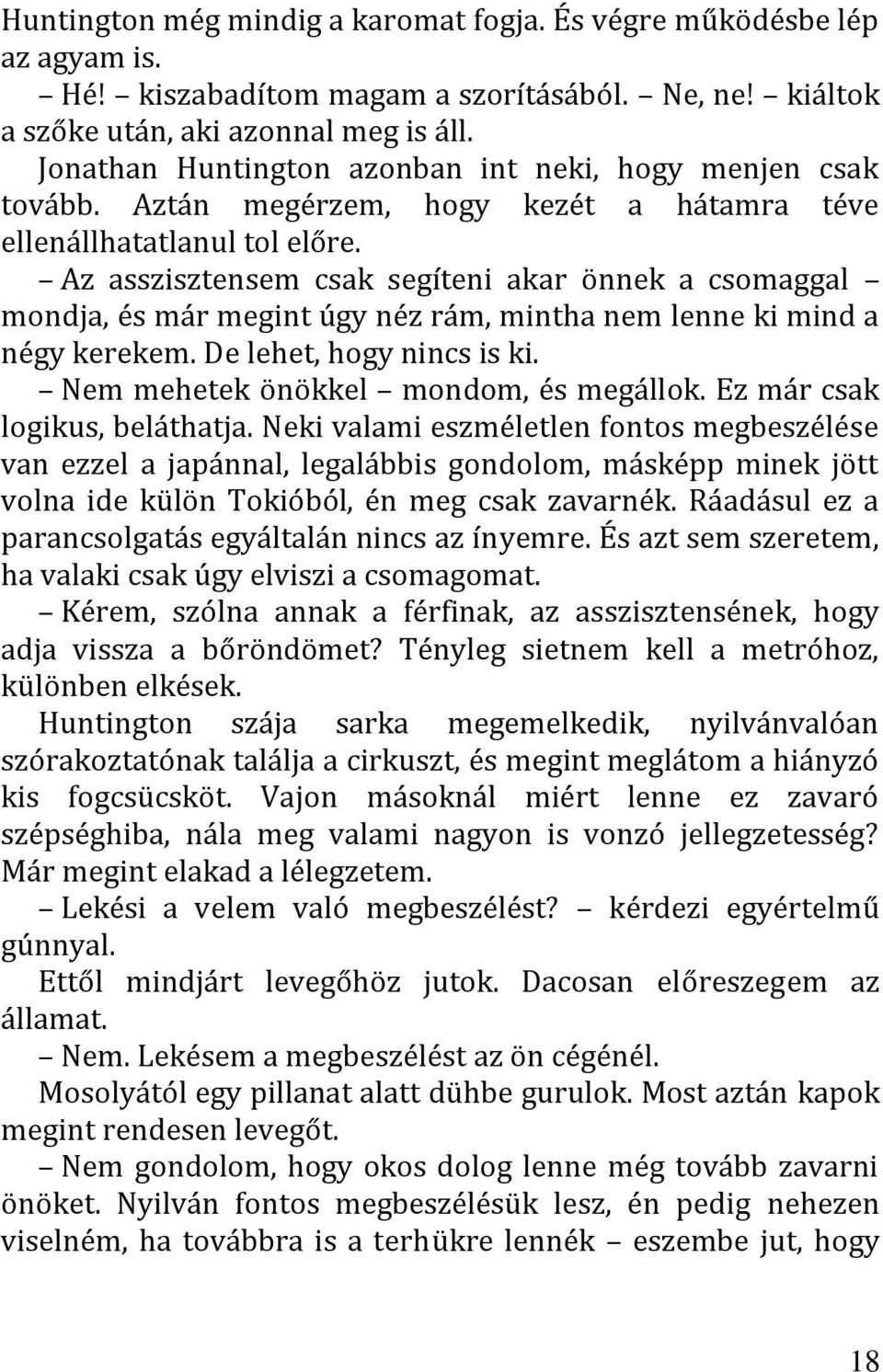 Az asszisztensem csak segíteni akar önnek a csomaggal mondja, és már megint úgy néz rám, mintha nem lenne ki mind a négy kerekem. De lehet, hogy nincs is ki. Nem mehetek önökkel mondom, és megállok.