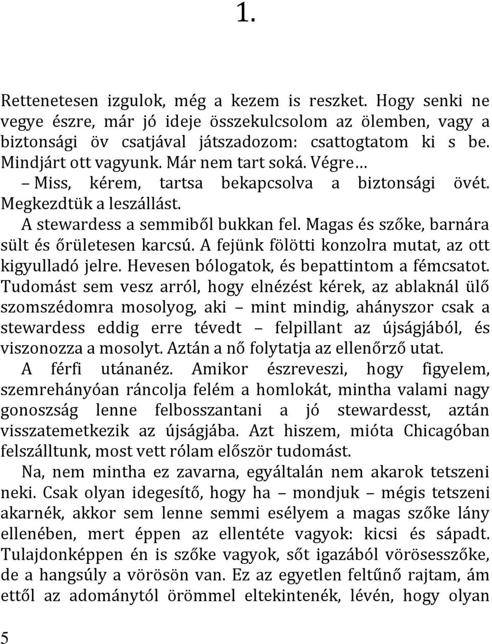 Magas és szőke, barnára sült és őrületesen karcsú. A fejünk fölötti konzolra mutat, az ott kigyulladó jelre. Hevesen bólogatok, és bepattintom a fémcsatot.