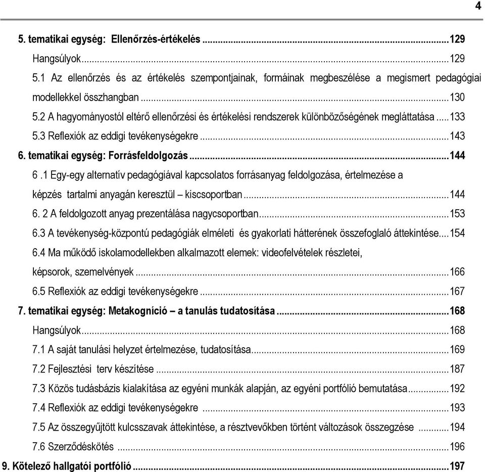 1 Egy-egy alternatív pedagógiával kapcsolatos forrásanyag feldolgozása, értelmezése a képzés tartalmi anyagán keresztül kiscsoportban...144 6. 2 A feldolgozott anyag prezentálása nagycsoportban...153 6.