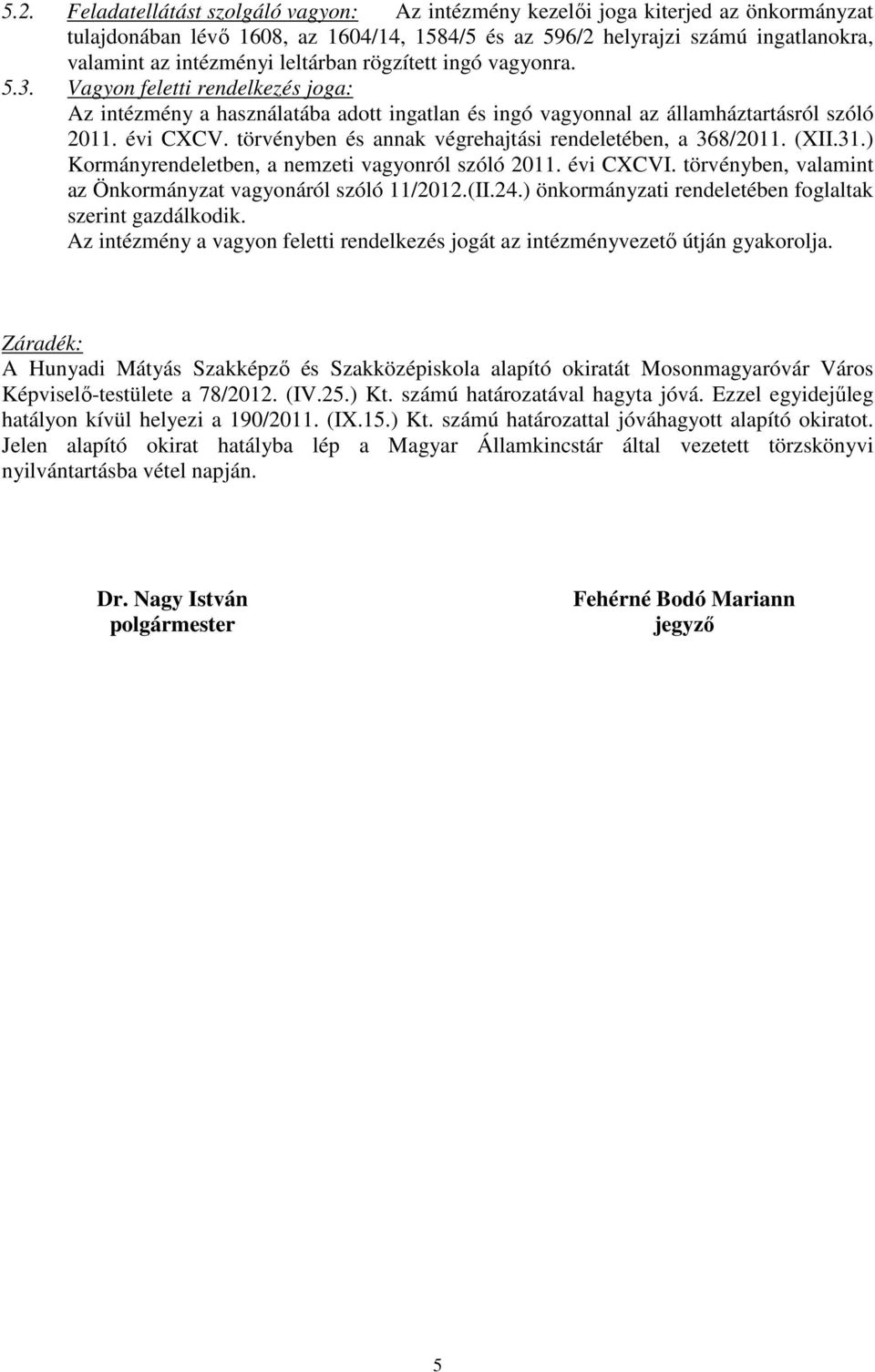 törvényben és annak végrehajtási rendeletében, a 368/2011. (XII.31.) Kormányrendeletben, a nemzeti vagyonról szóló 2011. évi CXCVI. törvényben, valamint az Önkormányzat vagyonáról szóló 11/2012.(II.