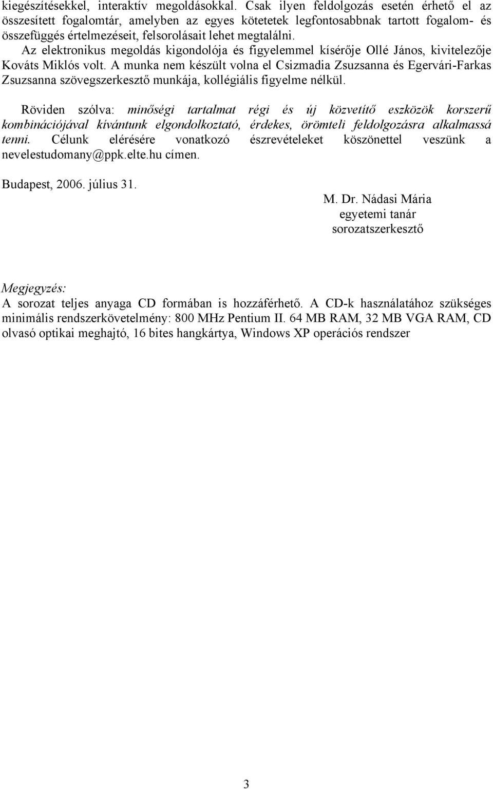 Az elektronikus megoldás kigondolója és figyelemmel kísérője Ollé János, kivitelezője Kováts Miklós volt.