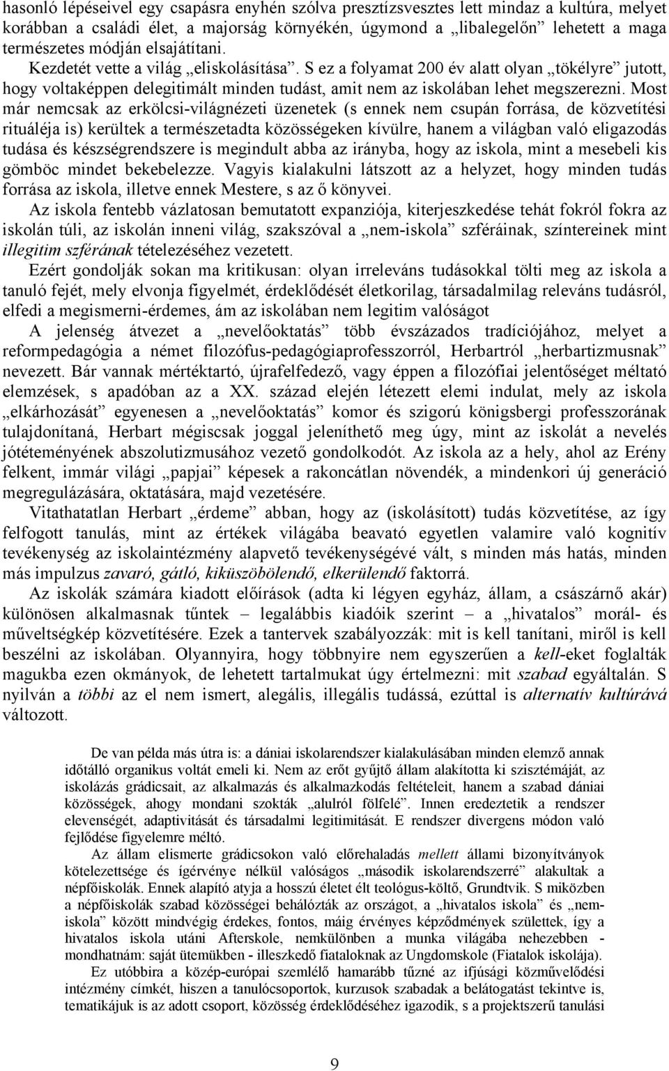 Most már nemcsak az erkölcsi-világnézeti üzenetek (s ennek nem csupán forrása, de közvetítési rituáléja is) kerültek a természetadta közösségeken kívülre, hanem a világban való eligazodás tudása és