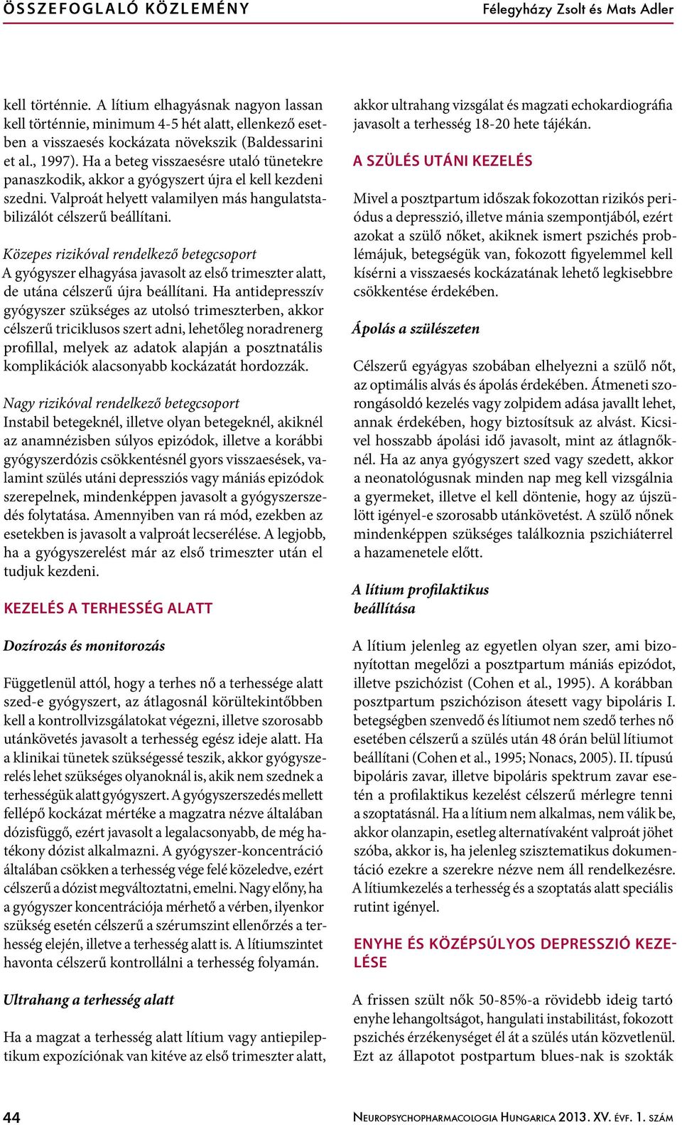 Ha a beteg visszaesésre utaló tünetekre panaszkodik, akkor a gyógyszert újra el kell kezdeni szedni. Valproát helyett valamilyen más hangulatstabilizálót célszerű beállítani.