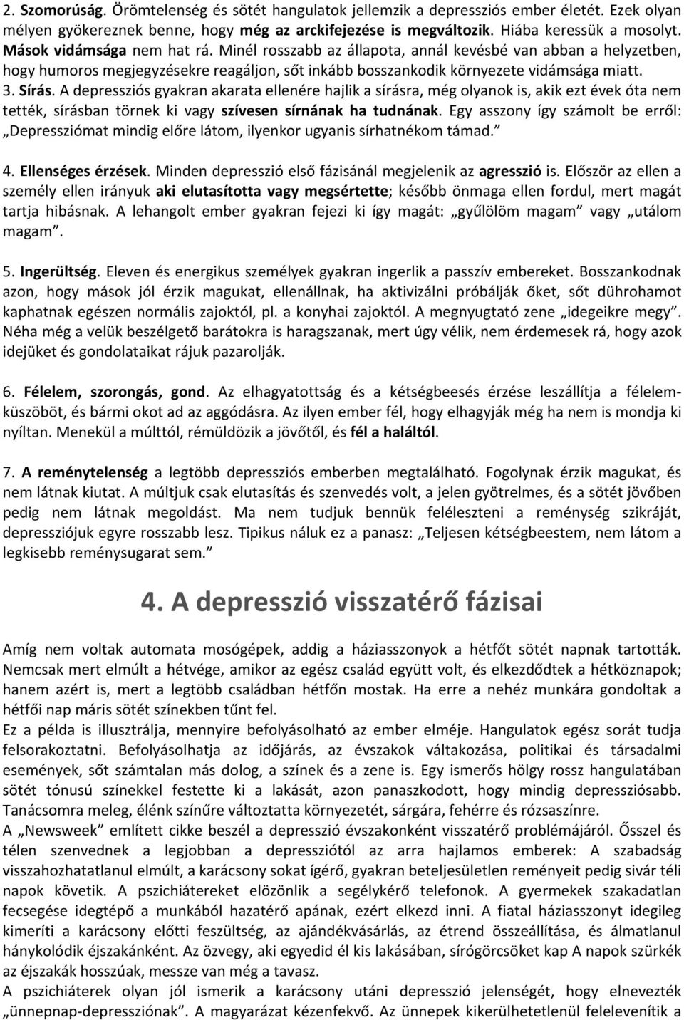 A depressziós gyakran akarata ellenére hajlik a sírásra, még olyanok is, akik ezt évek óta nem tették, sírásban törnek ki vagy szívesen sírnának ha tudnának.