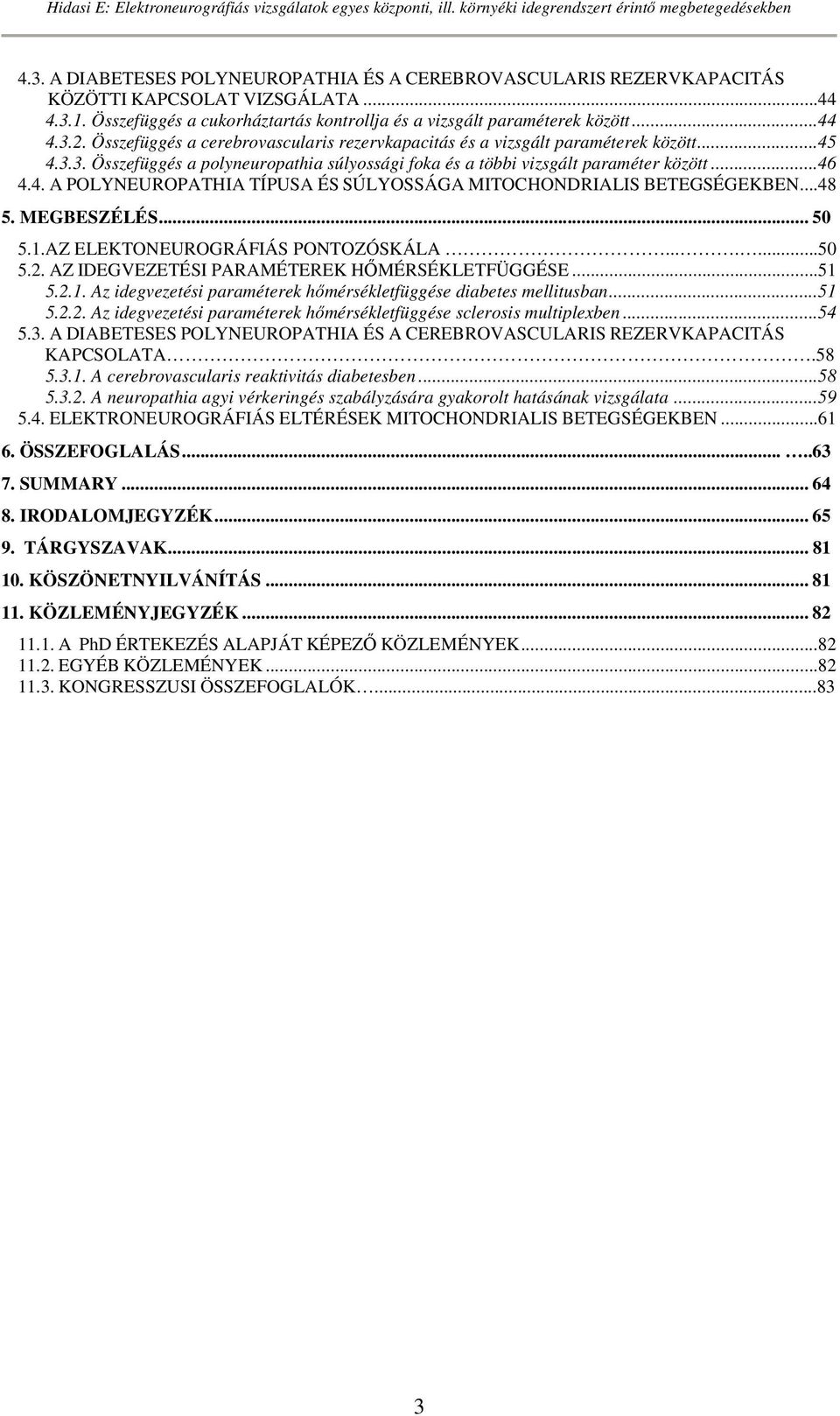 ..48 5. MEGBESZÉLÉS... 50 5.1.AZ ELEKTONEUROGRÁFIÁS PONTOZÓSKÁLA.......50 5.2. AZ IDEGVEZETÉSI PARAMÉTEREK HİMÉRSÉKLETFÜGGÉSE...51 5.2.1. Az idegvezetési paraméterek hımérsékletfüggése diabetes mellitusban.