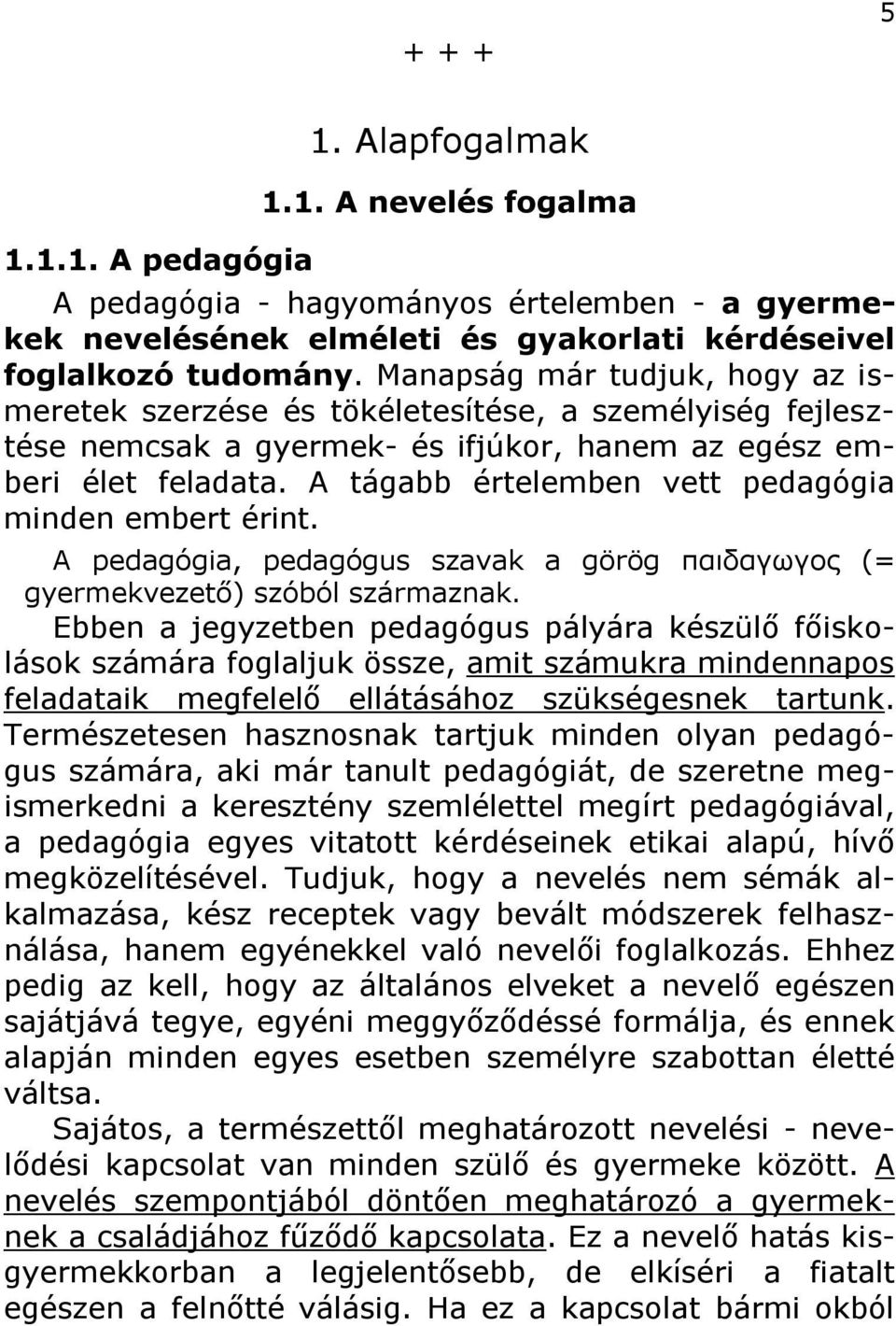 A tágabb értelemben vett pedagógia minden embert érint. A pedagógia, pedagógus szavak a görög παιδαγωγος (= gyermekvezető) szóból származnak.
