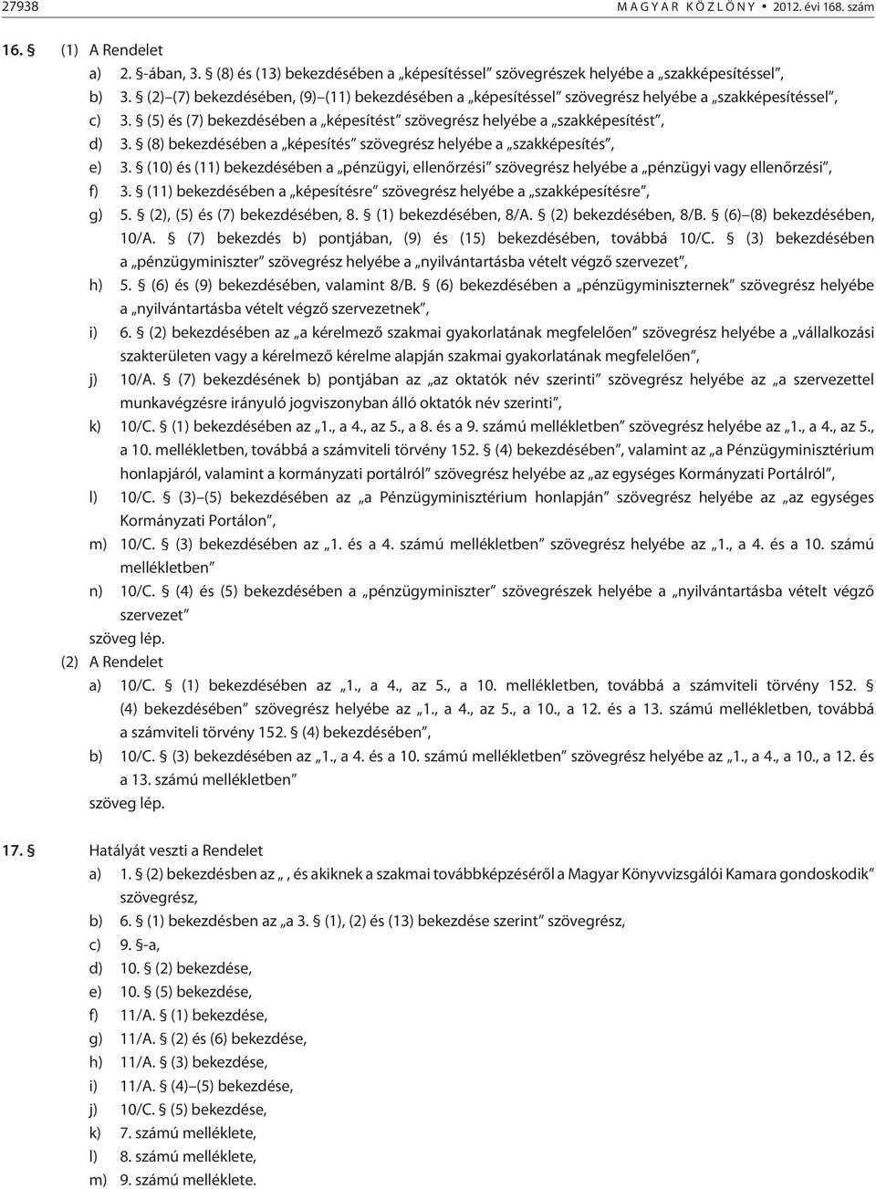 (8) bekezdésében a képesítés szövegrész helyébe a szakképesítés, e) 3. (10) és (11) bekezdésében a pénzügyi, ellenõrzési szövegrész helyébe a pénzügyi vagy ellenõrzési, f) 3.