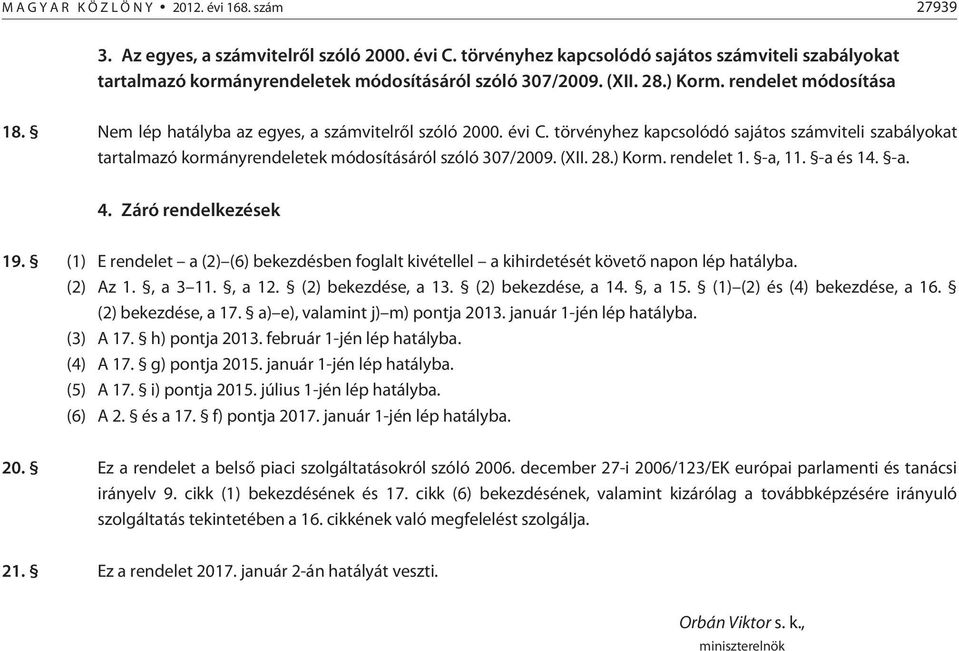 törvényhez kapcsolódó sajátos számviteli szabályokat tartalmazó kormányrendeletek módosításáról szóló 307/2009. (XII. 28.) Korm. rendelet 1. -a, 11. -a és 14. -a. 4. Záró rendelkezések 19.