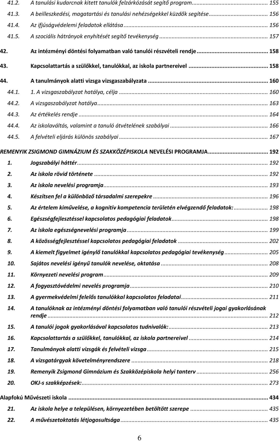 Kapcsolattartás a szülőkkel, tanulókkal, az iskola partnereivel... 158 44. A tanulmányok alatti vizsga vizsgaszabályzata... 160 44.1. 1. A vizsgaszabályzat hatálya, célja... 160 44.2.