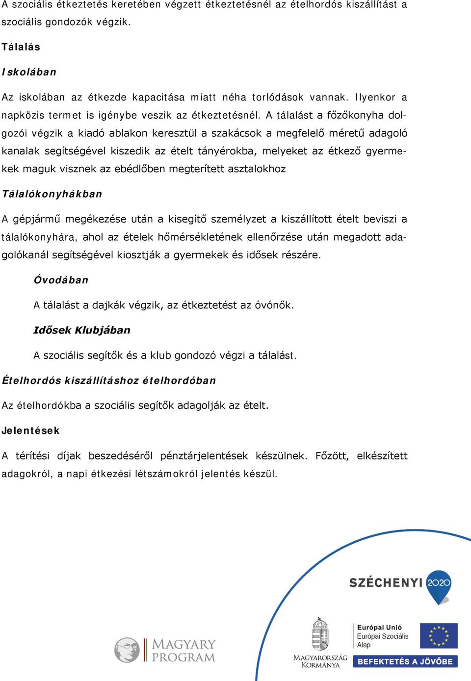 A tálalást a főzőkonyha dolgozói végzik a kiadó ablakon keresztül a szakácsok a megfelelő méretű adagoló kanalak segítségével kiszedik az ételt tányérokba, melyeket az étkező gyermekek maguk visznek