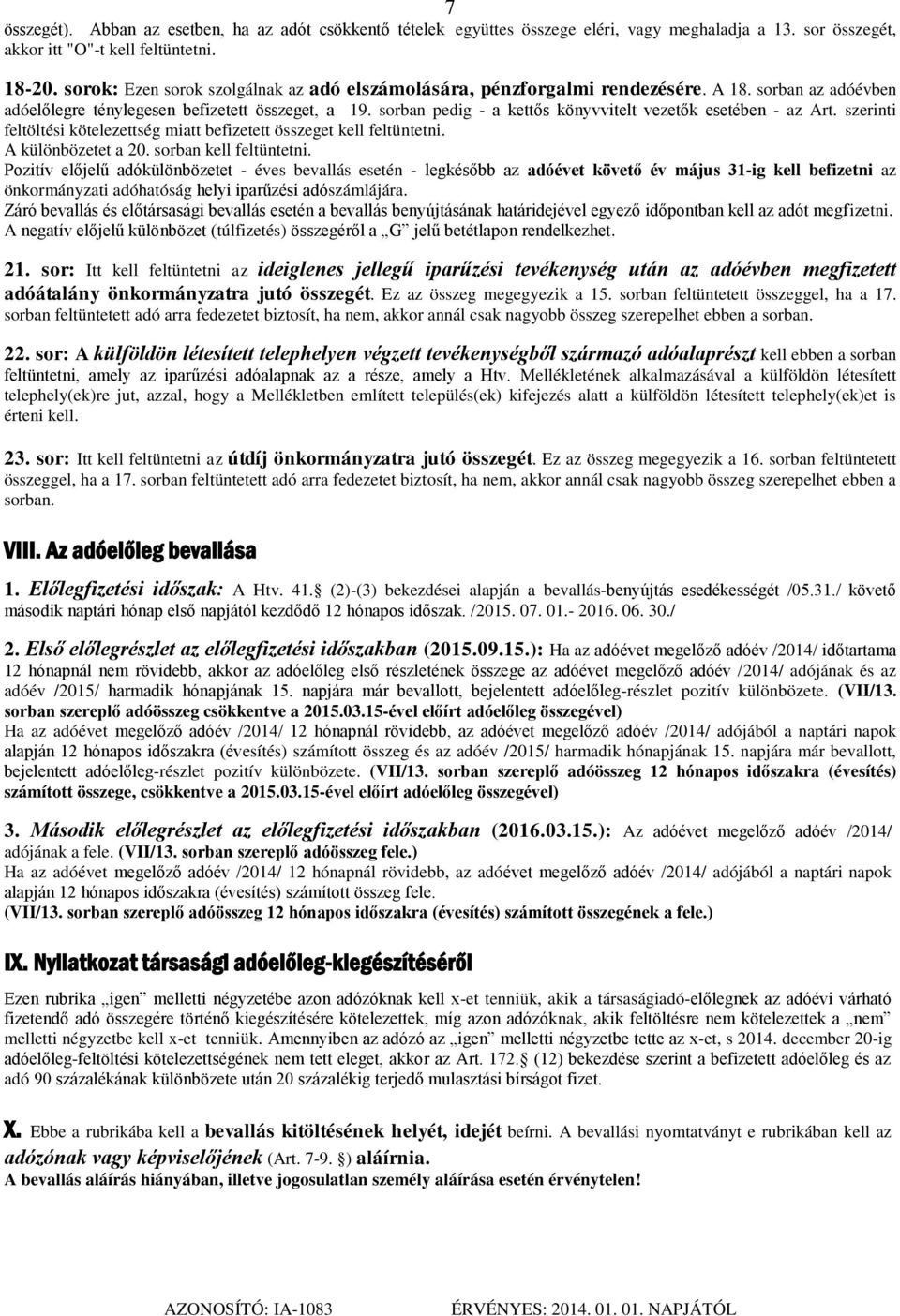 sorban pedig - a kettős könyvvitelt vezetők esetében - az Art. szerinti feltöltési kötelezettség miatt befizetett összeget kell feltüntetni. A különbözetet a 20. sorban kell feltüntetni.