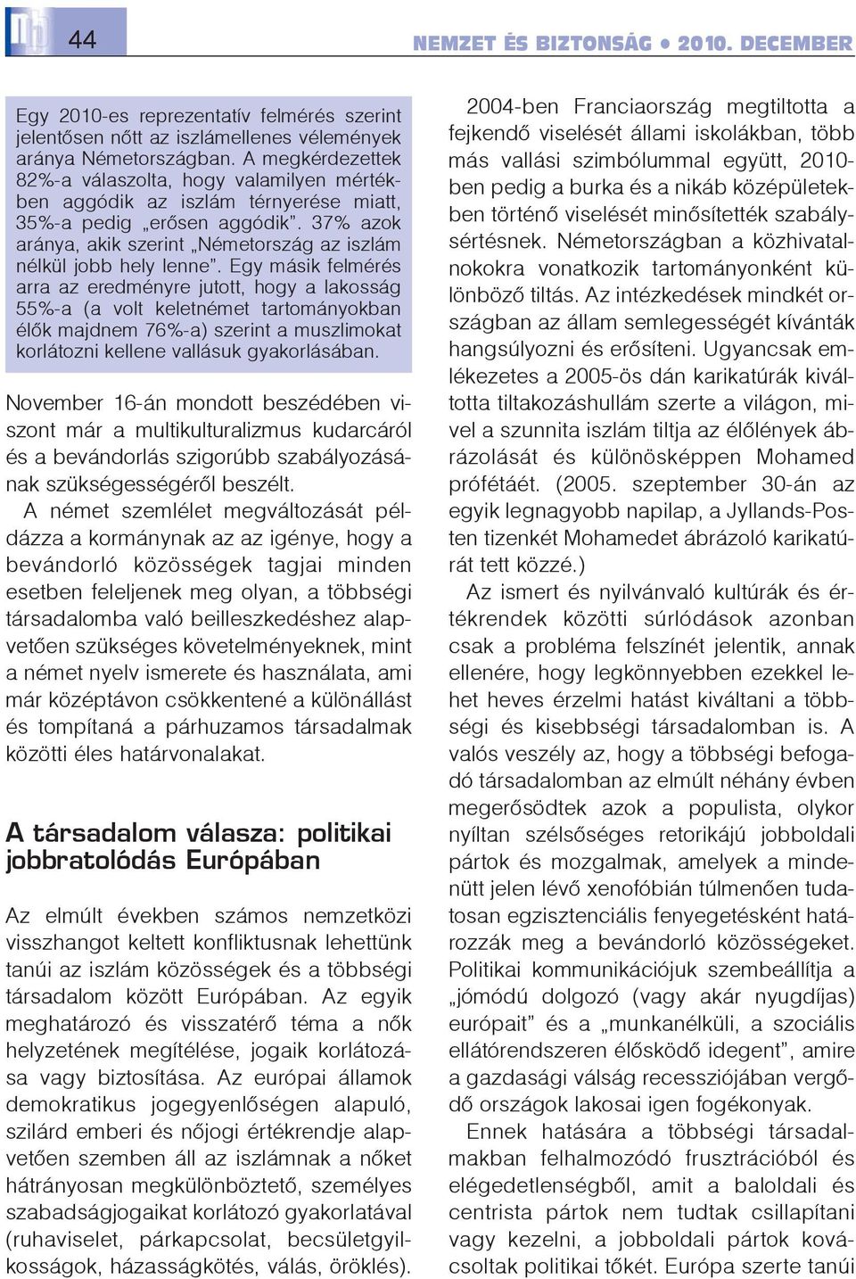 Egy másik felmérés arra az eredményre jutott, hogy a lakosság 55%-a (a volt keletnémet tartományokban élõk majdnem 76%-a) szerint a muszlimokat korlátozni kellene vallásuk gyakorlásában.