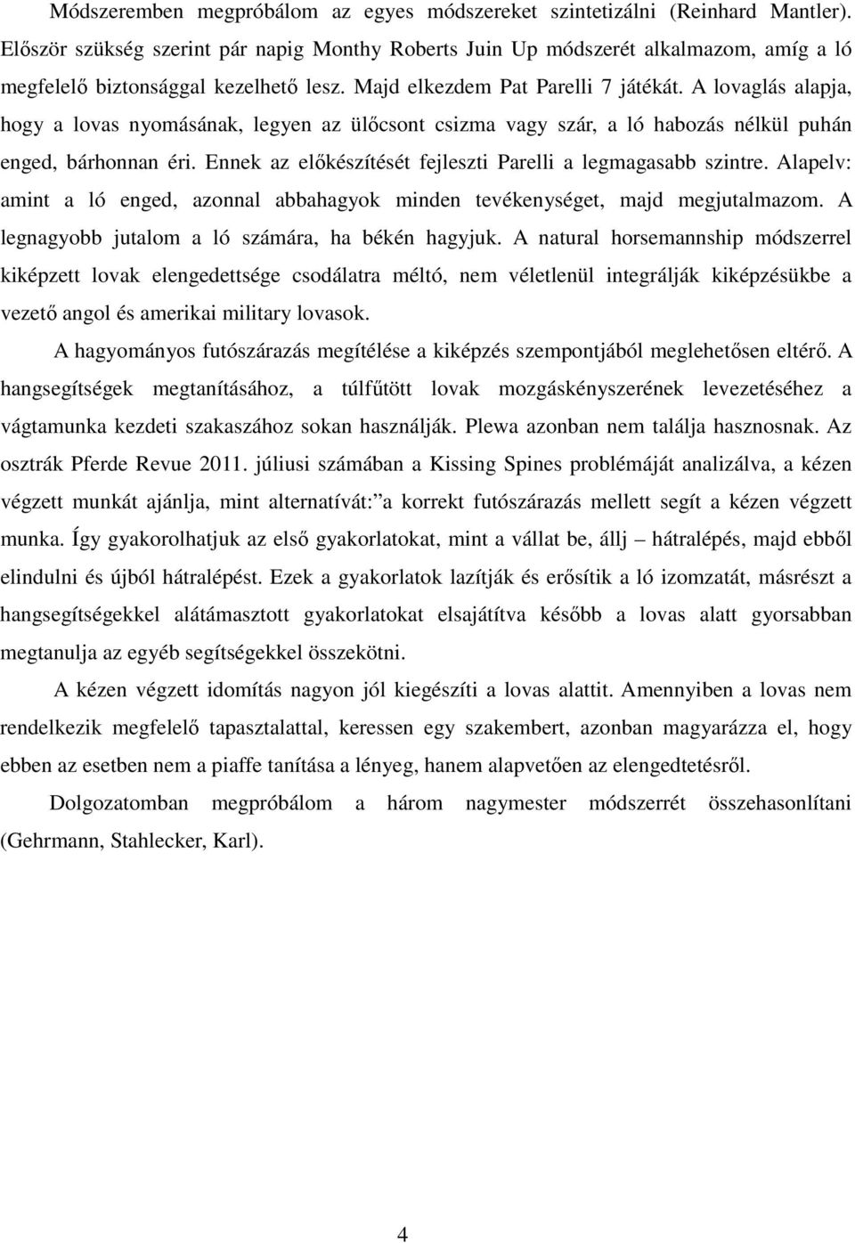 A lovaglás alapja, hogy a lovas nyomásának, legyen az ülőcsont csizma vagy szár, a ló habozás nélkül puhán enged, bárhonnan éri. Ennek az előkészítését fejleszti Parelli a legmagasabb szintre.