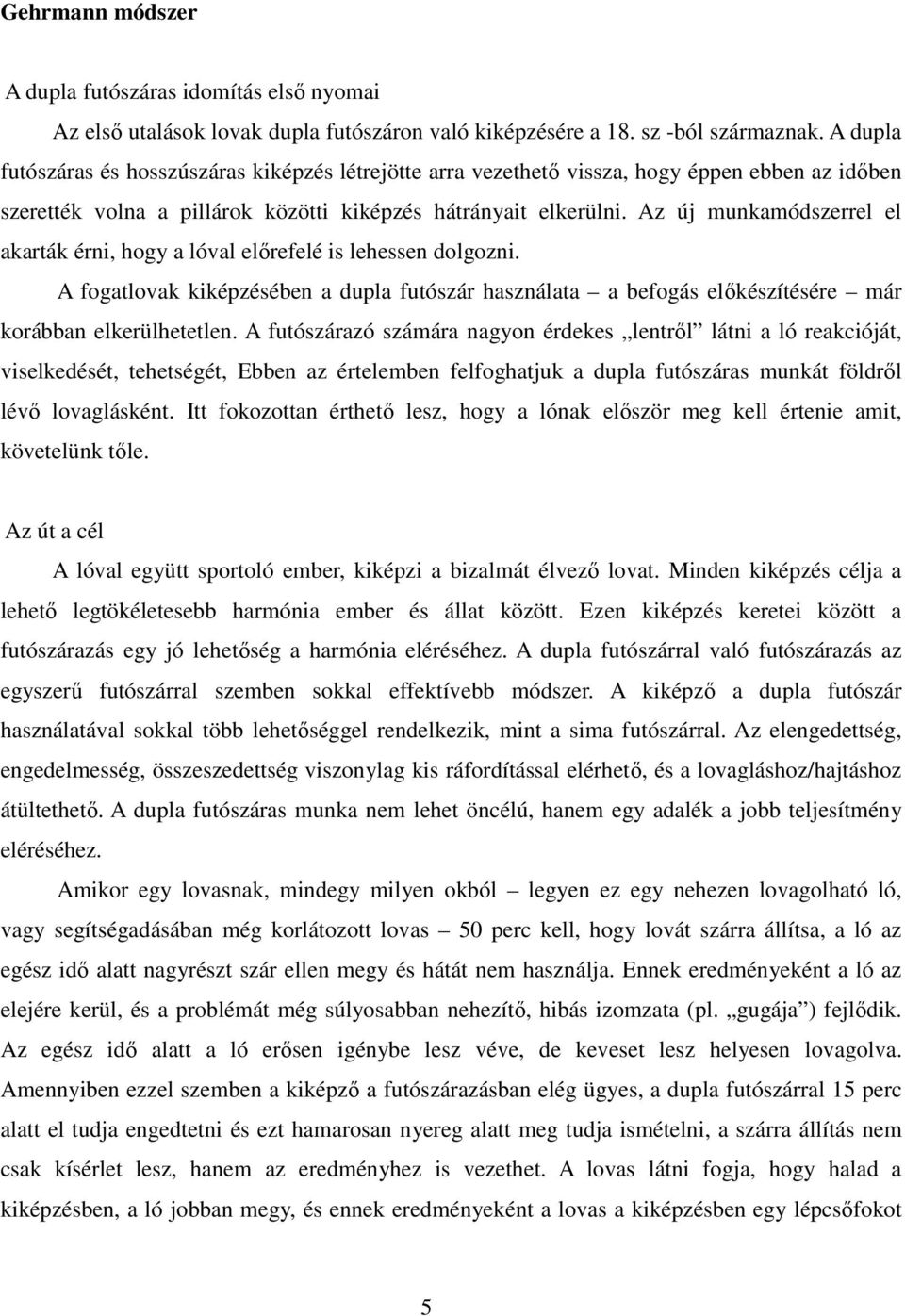 Az új munkamódszerrel el akarták érni, hogy a lóval előrefelé is lehessen dolgozni. A fogatlovak kiképzésében a dupla futószár használata a befogás előkészítésére már korábban elkerülhetetlen.