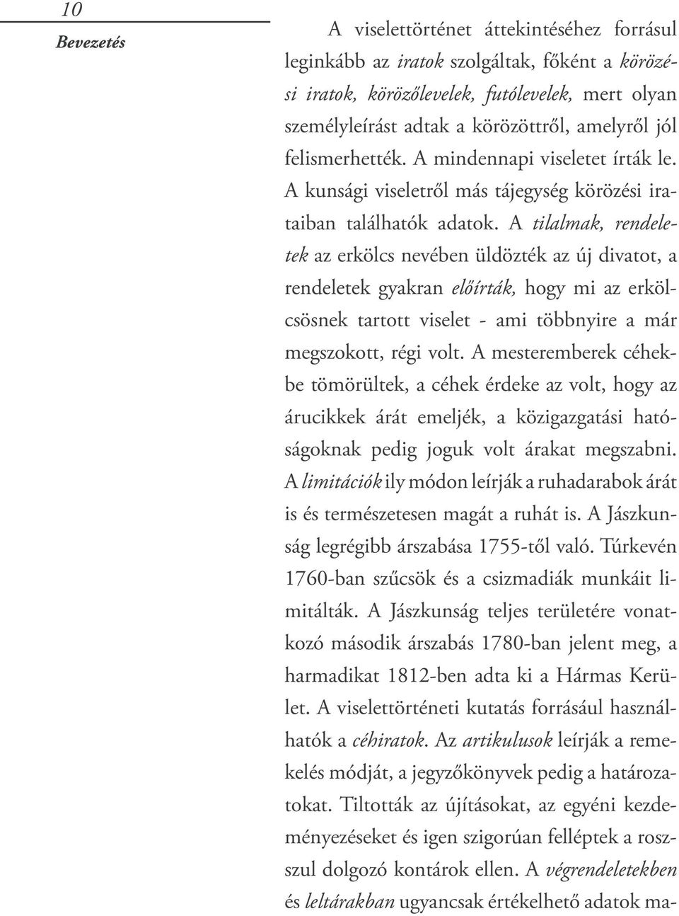 A tilalmak, rendeletek az erkölcs nevében üldözték az új divatot, a rendeletek gyakran előírták, hogy mi az erkölcsösnek tartott viselet - ami többnyire a már megszokott, régi volt.