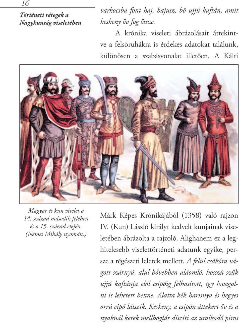 század elején. (Nemes Mihály nyomán.) Márk Képes Krónikájából (1358) való rajzon IV. (Kun) László királyt kedvelt kunjainak viseletében ábrázolta a rajzoló.