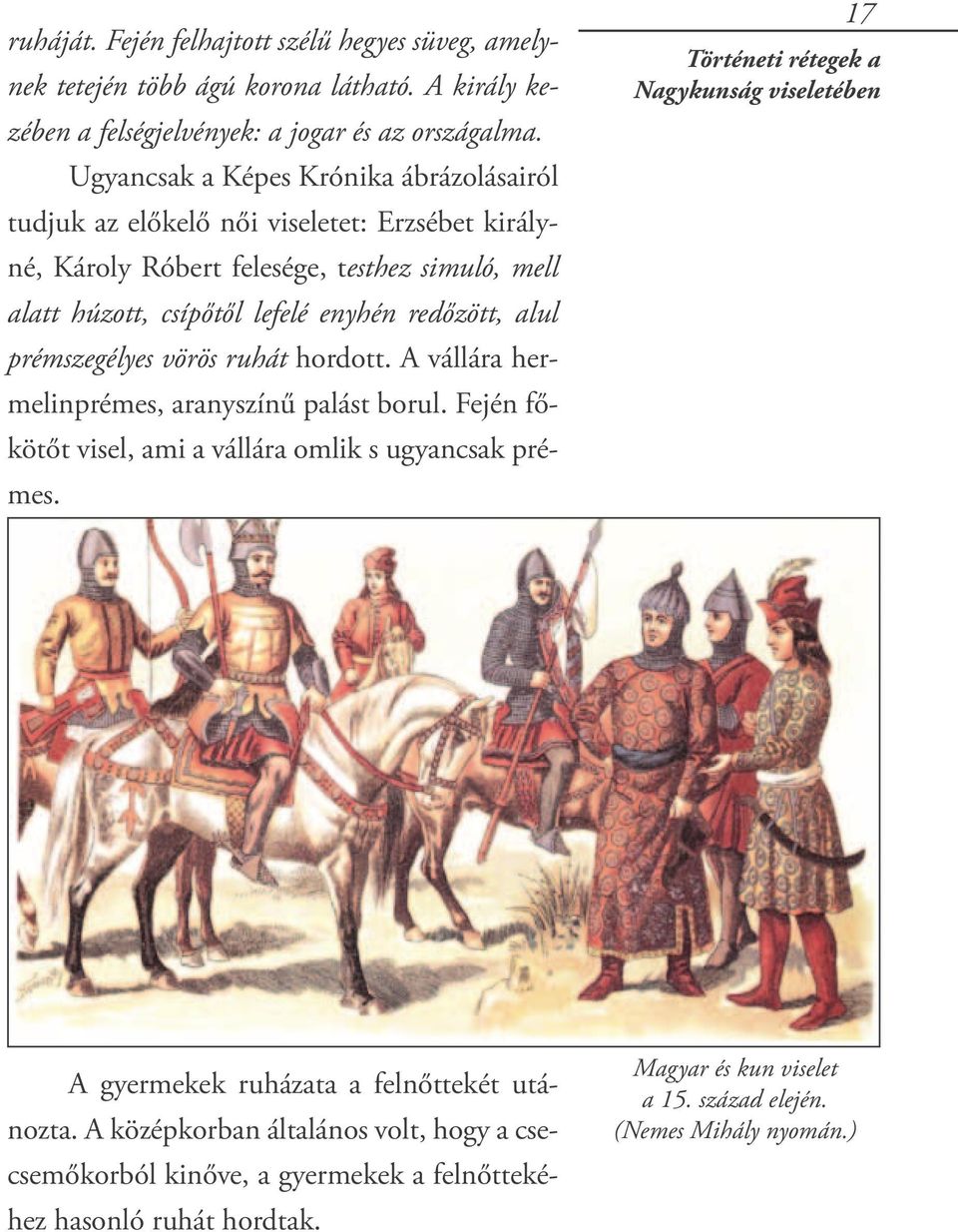 alul prémszegélyes vörös ruhát hordott. A vállára hermelinprémes, aranyszínű palást borul. Fején főkötőt visel, ami a vállára omlik s ugyancsak prémes.