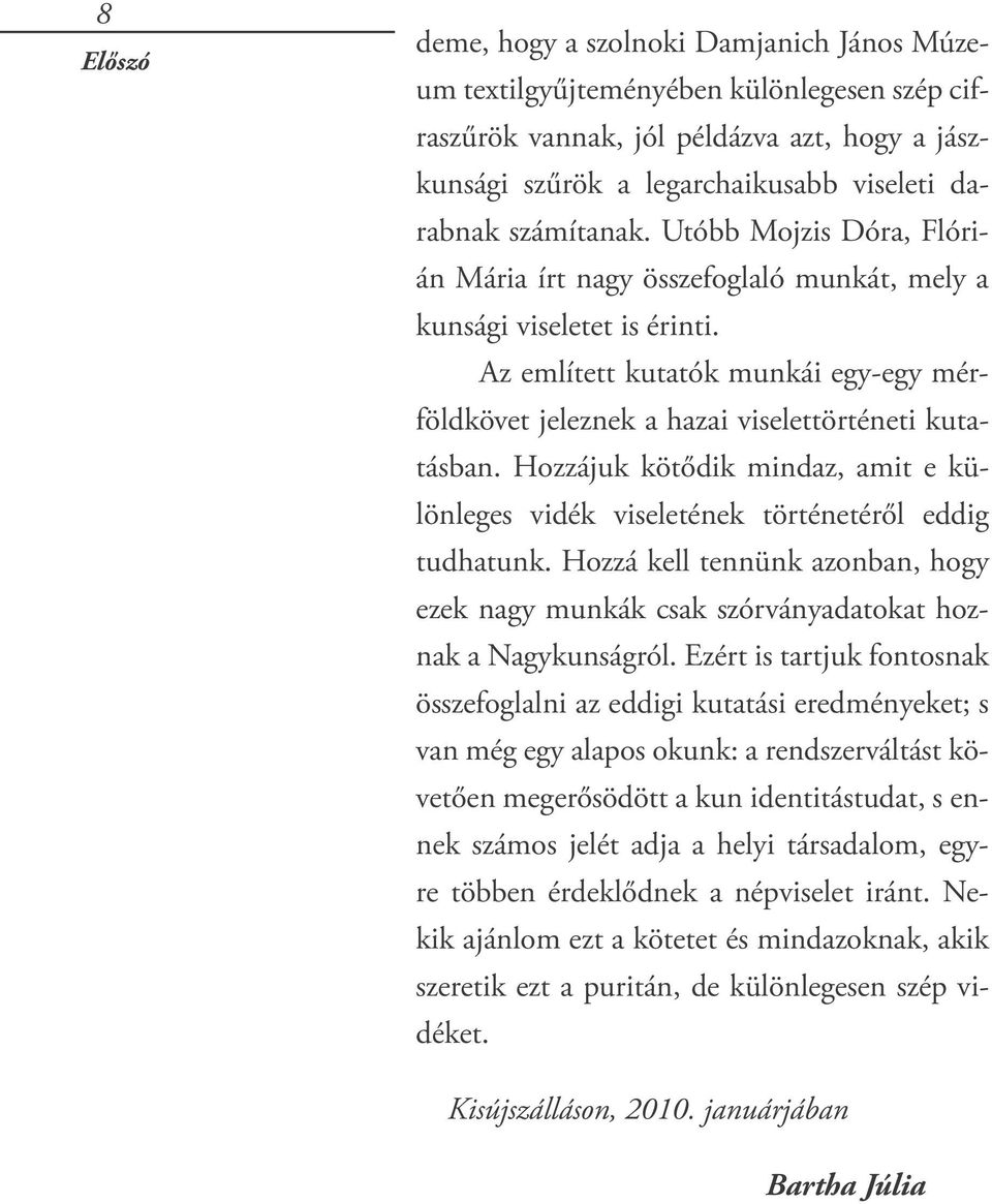 Az említett kutatók munkái egy-egy mérföldkövet jeleznek a hazai viselettörténeti kutatásban. Hozzájuk kötődik mindaz, amit e különleges vidék viseletének történetéről eddig tudhatunk.