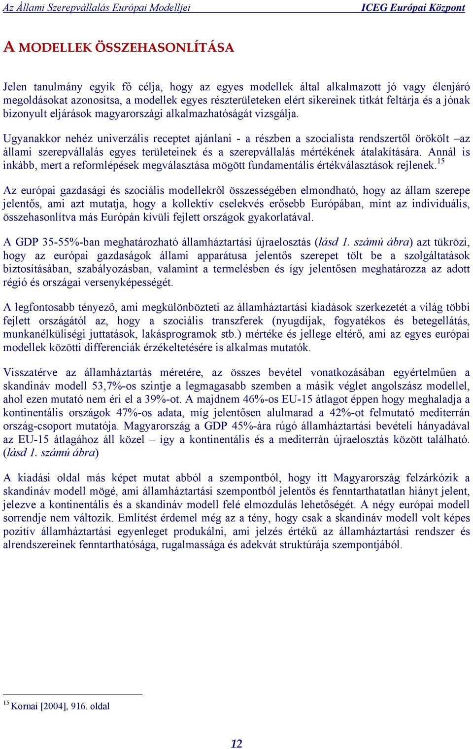 Ugyanakkor nehéz univerzális receptet ajánlani - a részben a szocialista rendszertől örökölt az állami szerepvállalás egyes területeinek és a szerepvállalás mértékének átalakítására.