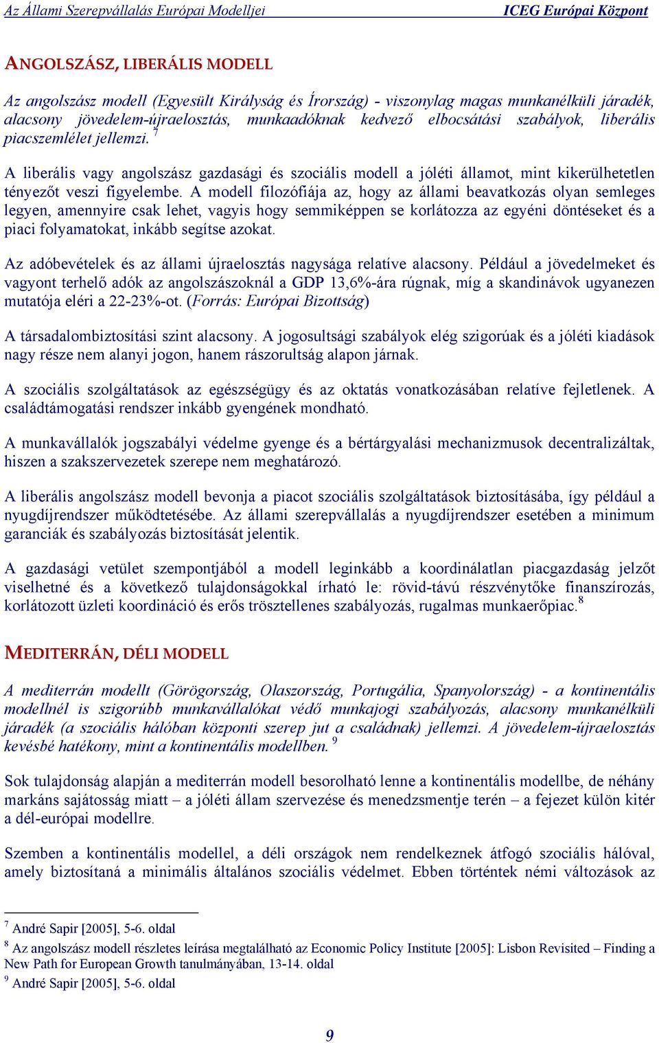 A modell filozófiája az, hogy az állami beavatkozás olyan semleges legyen, amennyire csak lehet, vagyis hogy semmiképpen se korlátozza az egyéni döntéseket és a piaci folyamatokat, inkább segítse