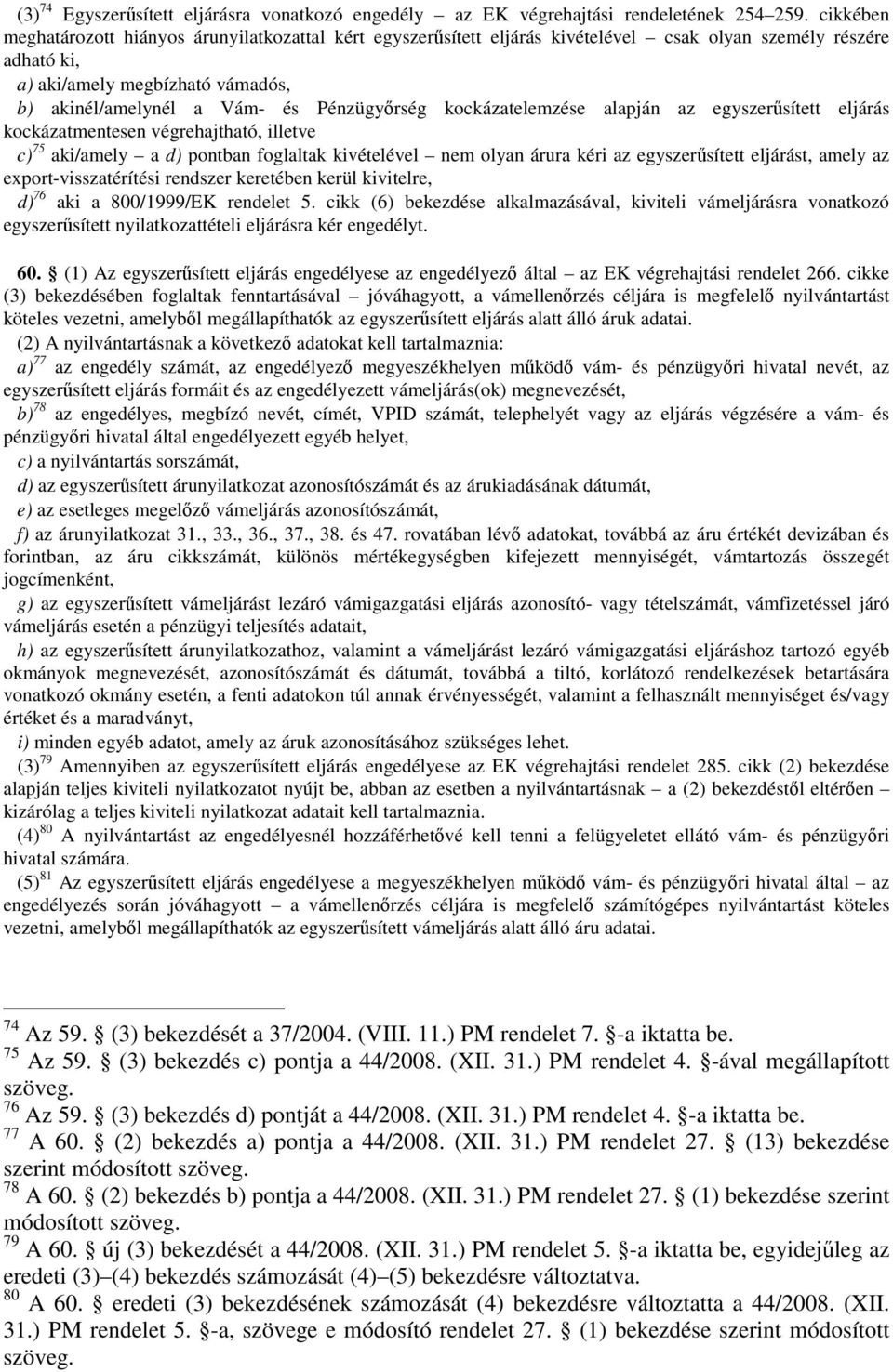 Pénzügyőrség kockázatelemzése alapján az egyszerűsített eljárás kockázatmentesen végrehajtható, illetve c) 75 aki/amely a d) pontban foglaltak kivételével nem olyan árura kéri az egyszerűsített