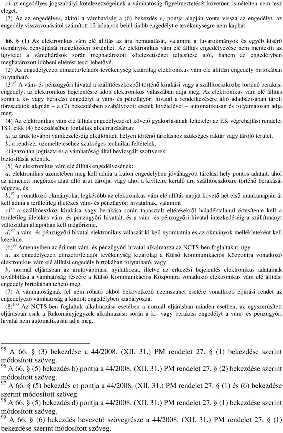 66. (1) Az elektronikus vám elé állítás az áru bemutatását, valamint a fuvarokmányok és egyéb kísérő okmányok benyújtását megelőzően történhet.