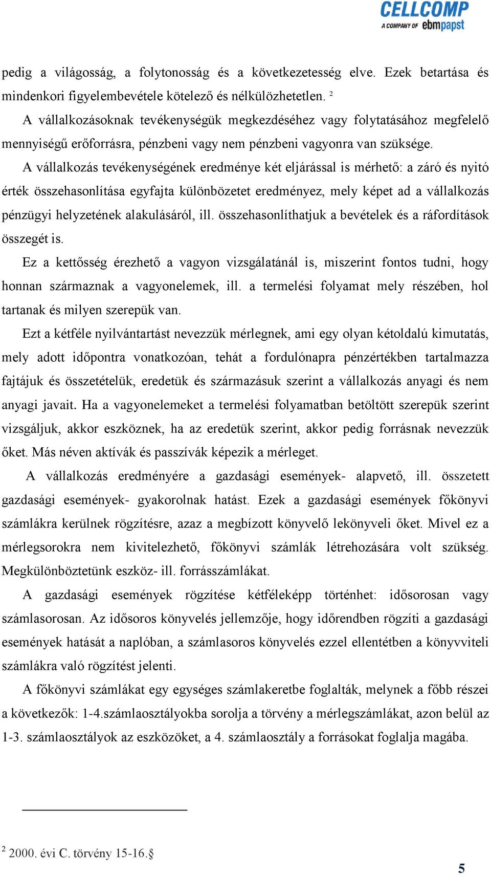 A vállalkozás tevékenységének eredménye két eljárással is mérhető: a záró és nyitó érték összehasonlítása egyfajta különbözetet eredményez, mely képet ad a vállalkozás pénzügyi helyzetének