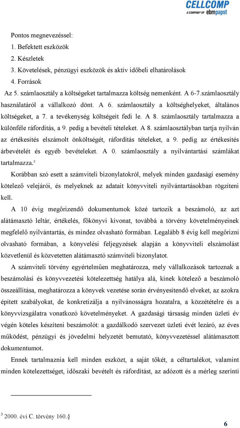 számlaosztály tartalmazza a különféle ráfordítás, a 9. pedig a bevételi tételeket. A 8. számlaosztályban tartja nyilván az értékesítés elszámolt önköltségét, ráfordítás tételeket, a 9.