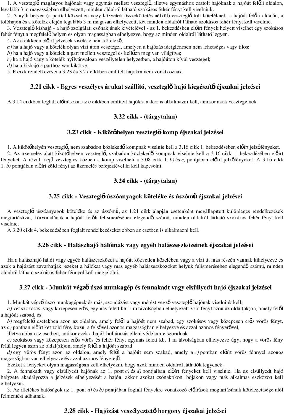 A nyílt helyen (a parttal közvetlen vagy közvetett összeköttetés nélkül) veszteglő tolt köteléknek, a hajóút felőli oldalán, a tolóhajón és a kötelék elején legalább 3 m magasan elhelyezett, két