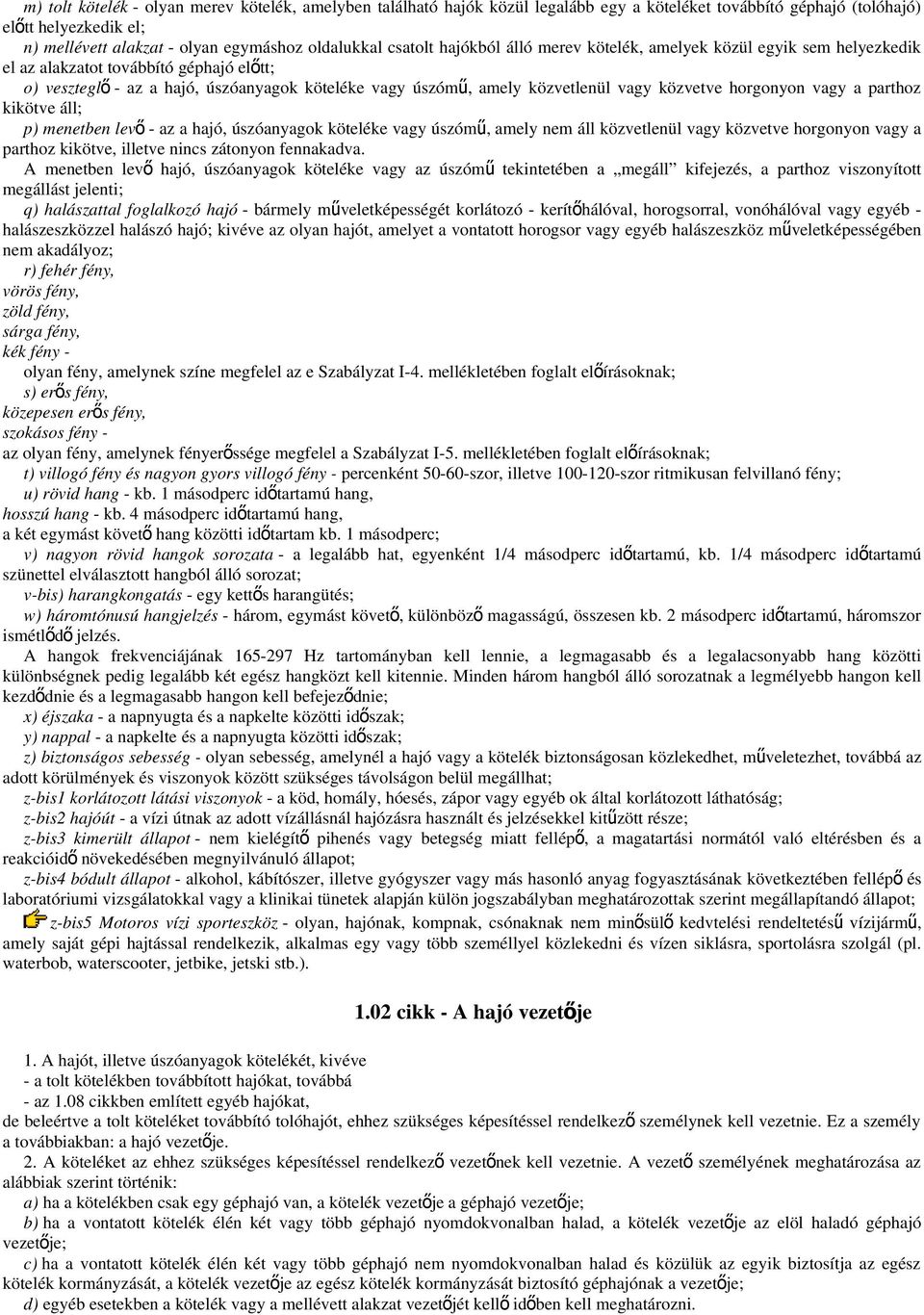 közvetve horgonyon vagy a parthoz kikötve áll; p) menetben levő - az a hajó, úszóanyagok köteléke vagy úszómű, amely nem áll közvetlenül vagy közvetve horgonyon vagy a parthoz kikötve, illetve nincs