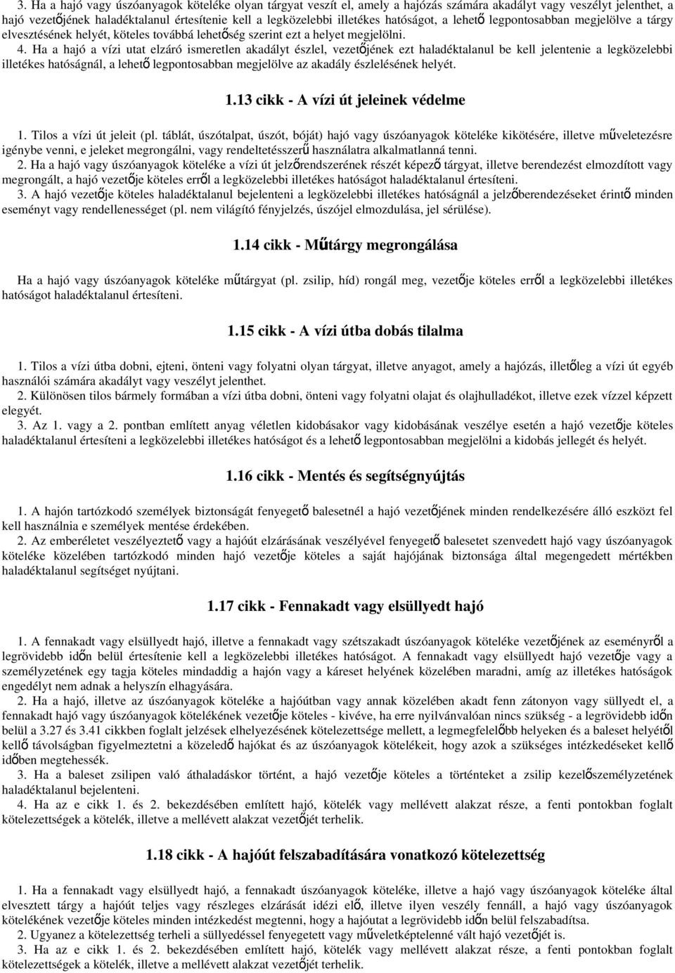 Ha a hajó a vízi utat elzáró ismeretlen akadályt észlel, vezetőjének ezt haladéktalanul be kell jelentenie a legközelebbi illetékes hatóságnál, a lehető legpontosabban megjelölve az akadály