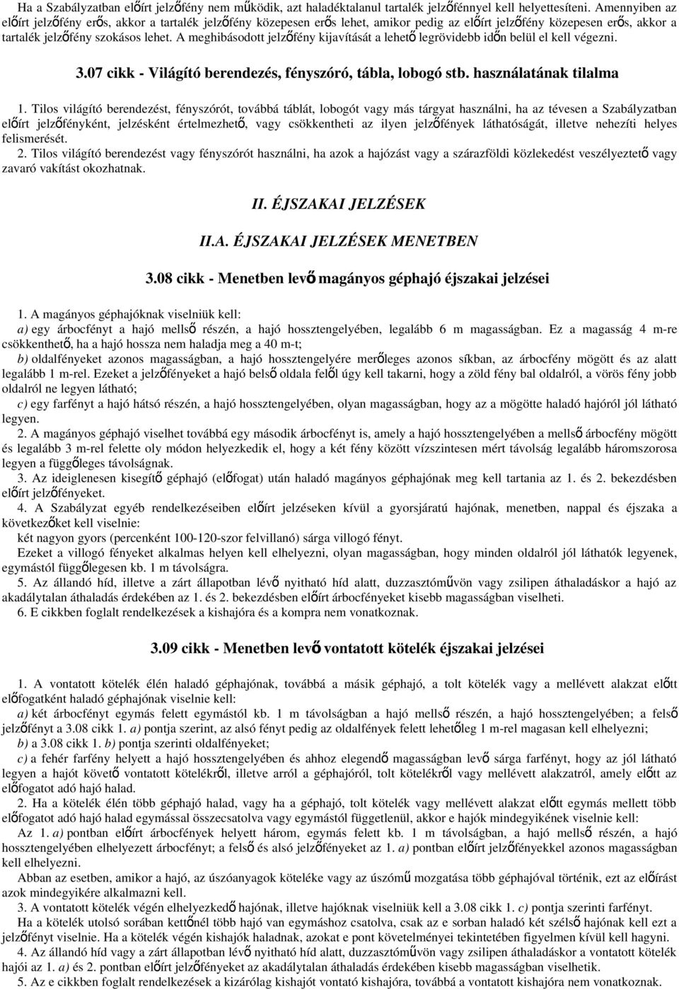 A meghibásodott jelzőfény kijavítását a lehető legrövidebb időn belül el kell végezni. 3.07 cikk - Világító berendezés, fényszóró, tábla, lobogó stb. használatának tilalma 1.