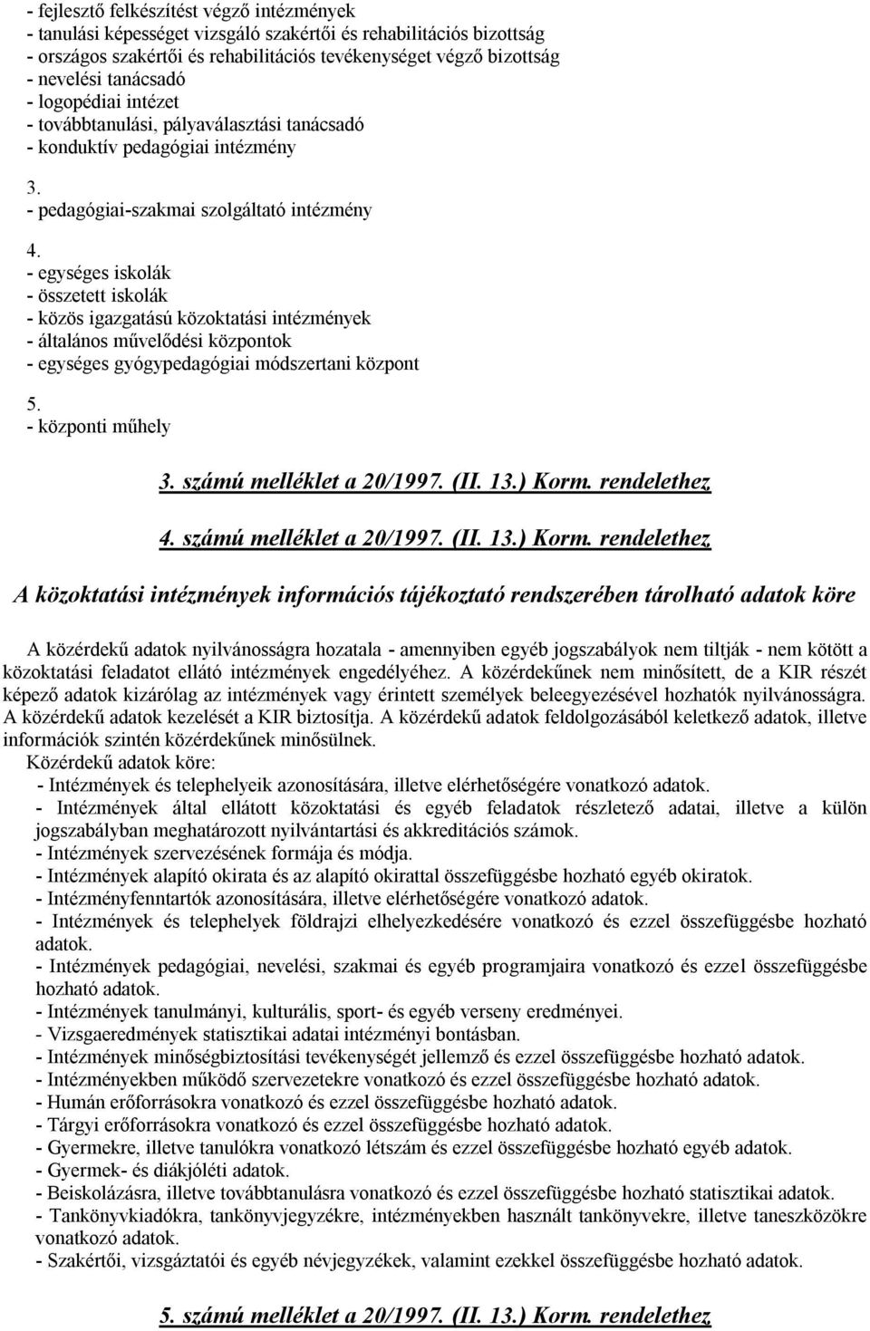 - egységes iskolák - összetett iskolák - közös igazgatású közoktatási intézmények - általános művelődési központok - egységes gyógypedagógiai módszertani központ 5. - központi műhely 3.