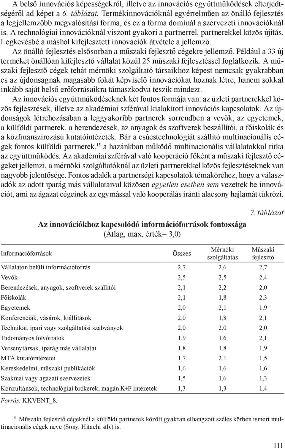 A technológiai innovációknál viszont gyakori a partnerrel, partnerekkel közös újítás. Legkevésbé a máshol kifejlesztett innovációk átvétele a jellemző.