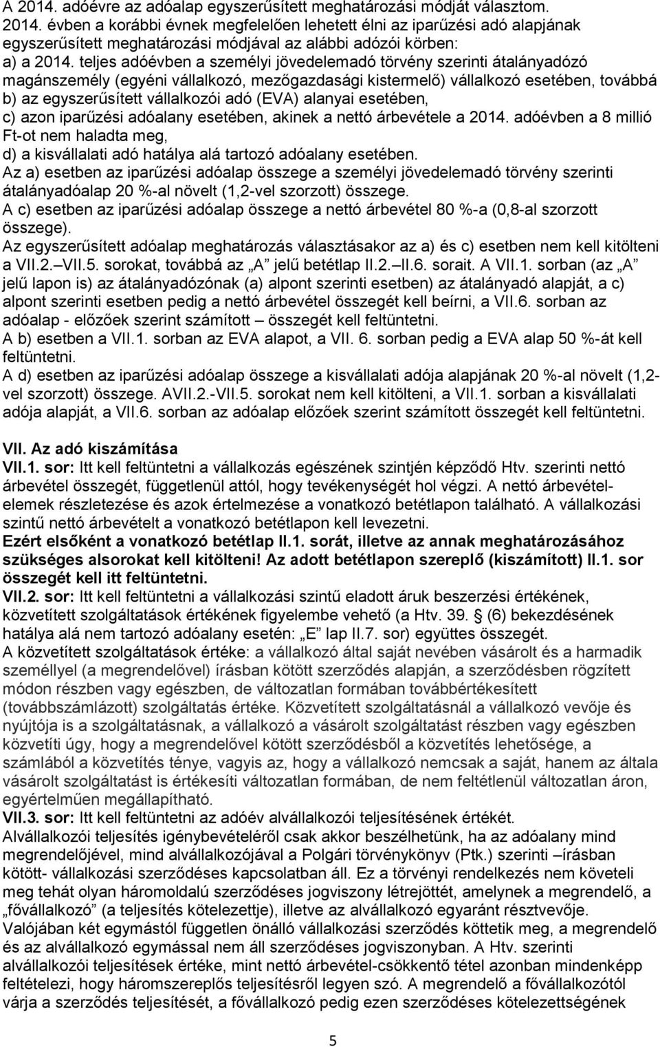 (EVA) alanyai esetében, c) azon iparűzési adóalany esetében, akinek a nettó árbevétele a 2014. adóévben a 8 millió Ft-ot nem haladta meg, d) a kisvállalati adó hatálya alá tartozó adóalany esetében.