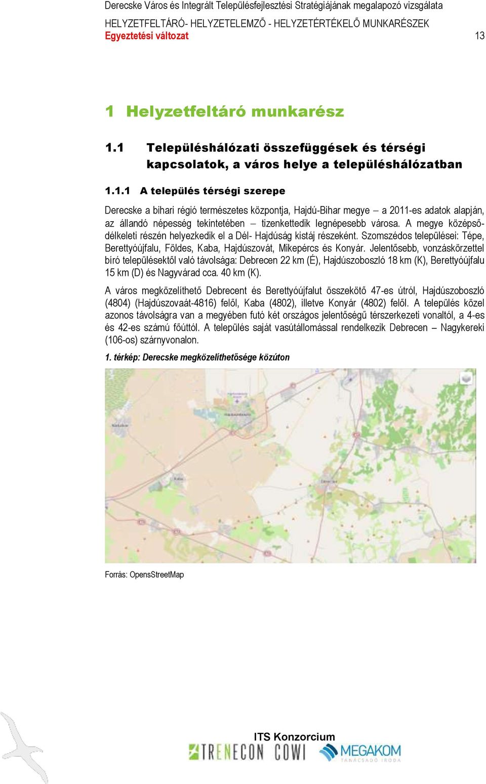 A megye középsődélkeleti részén helyezkedik el a Dél- Hajdúság kistáj részeként. Szomszédos települései: Tépe, Berettyóújfalu, Földes, Kaba, Hajdúszovát, Mikepércs és Konyár.