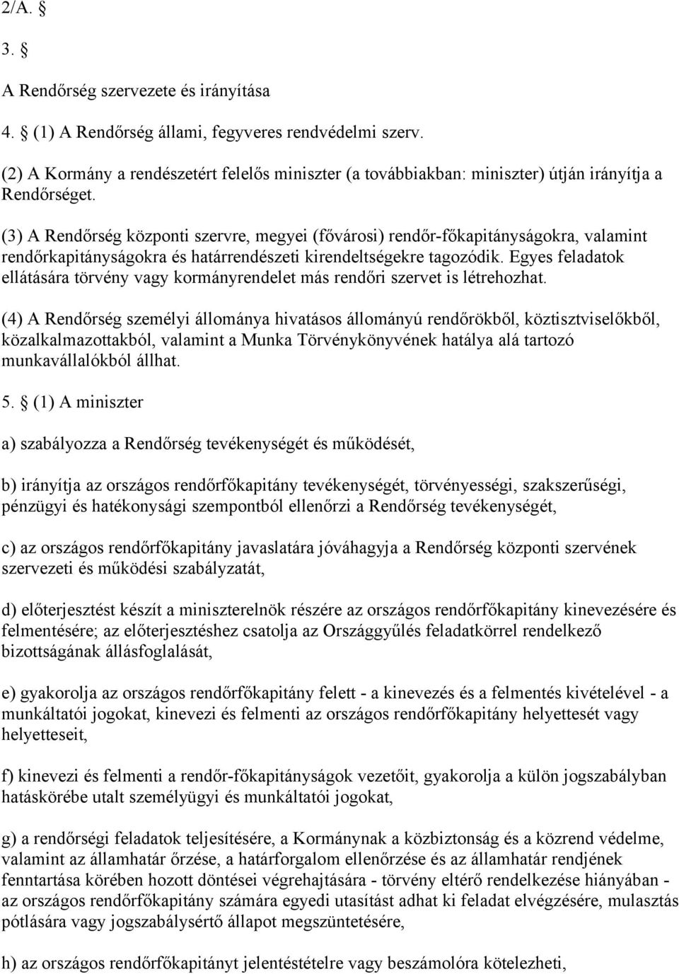 (3) A Rendőrség központi szervre, megyei (fővárosi) rendőr-főkapitányságokra, valamint rendőrkapitányságokra és határrendészeti kirendeltségekre tagozódik.
