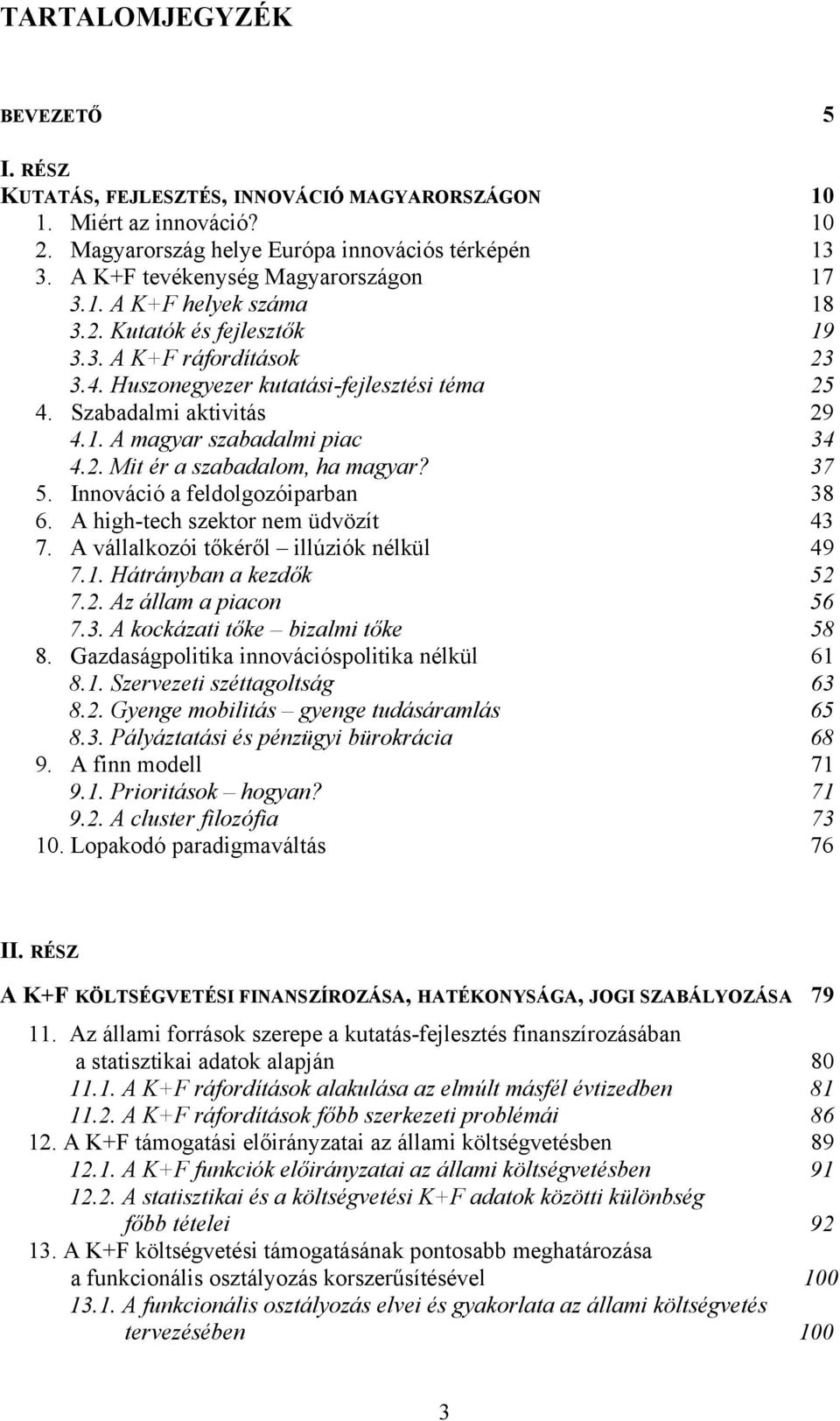 2. Mit ér a szabadalom, ha magyar? 37 5. Innováció a feldolgozóiparban 38 6. A high-tech szektor nem üdvözít 43 7. A vállalkozói tőkéről illúziók nélkül 49 7.1. Hátrányban a kezdők 52 7.2. Az állam a piacon 56 7.