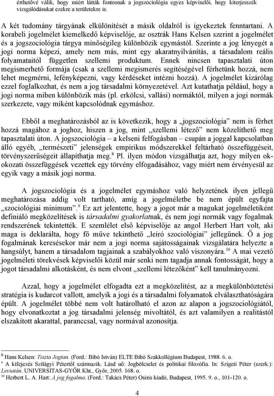 A korabeli jogelmélet kiemelkedő képviselője, az osztrák Hans Kelsen szerint a jogelmélet és a jogszociológia tárgya minőségileg különbözik egymástól.