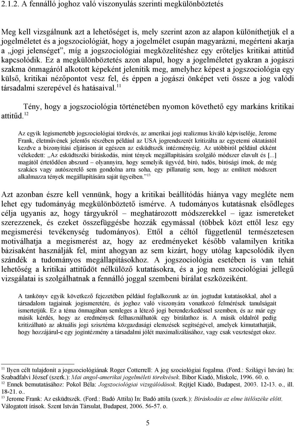 Ez a megkülönböztetés azon alapul, hogy a jogelméletet gyakran a jogászi szakma önmagáról alkotott képeként jelenítik meg, amelyhez képest a jogszociológia egy külső, kritikai nézőpontot vesz fel, és