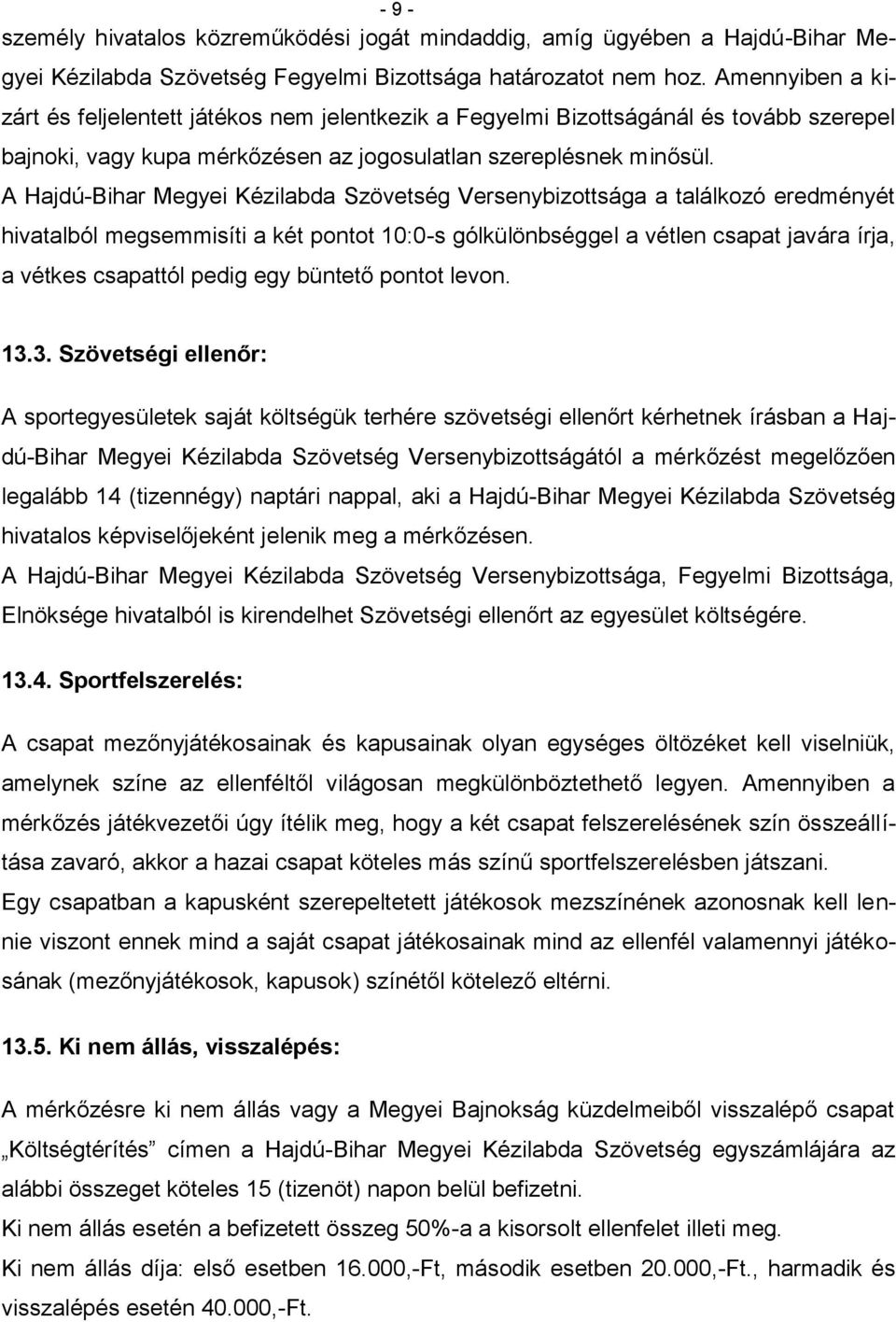 A Hajdú-Bihar Megyei Kézilabda Szövetség Versenybizottsága a találkozó eredményét hivatalból megsemmisíti a két pontot 10:0-s gólkülönbséggel a vétlen csapat javára írja, a vétkes csapattól pedig egy