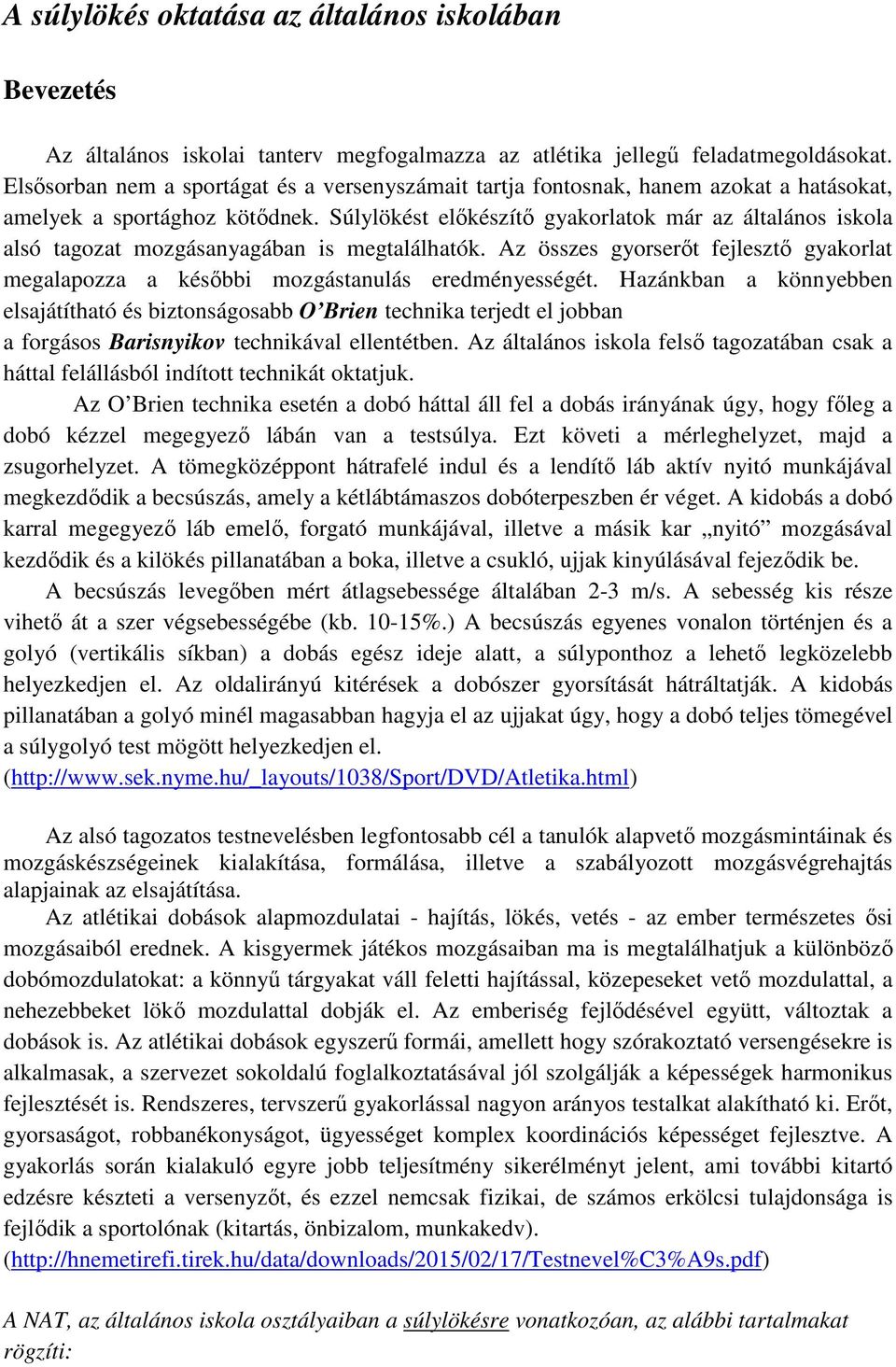 Súlylökést előkészítő gyakorlatok már az általános iskola alsó tagozat mozgásanyagában is megtalálhatók. Az összes gyorserőt fejlesztő gyakorlat megalapozza a későbbi mozgástanulás eredményességét.